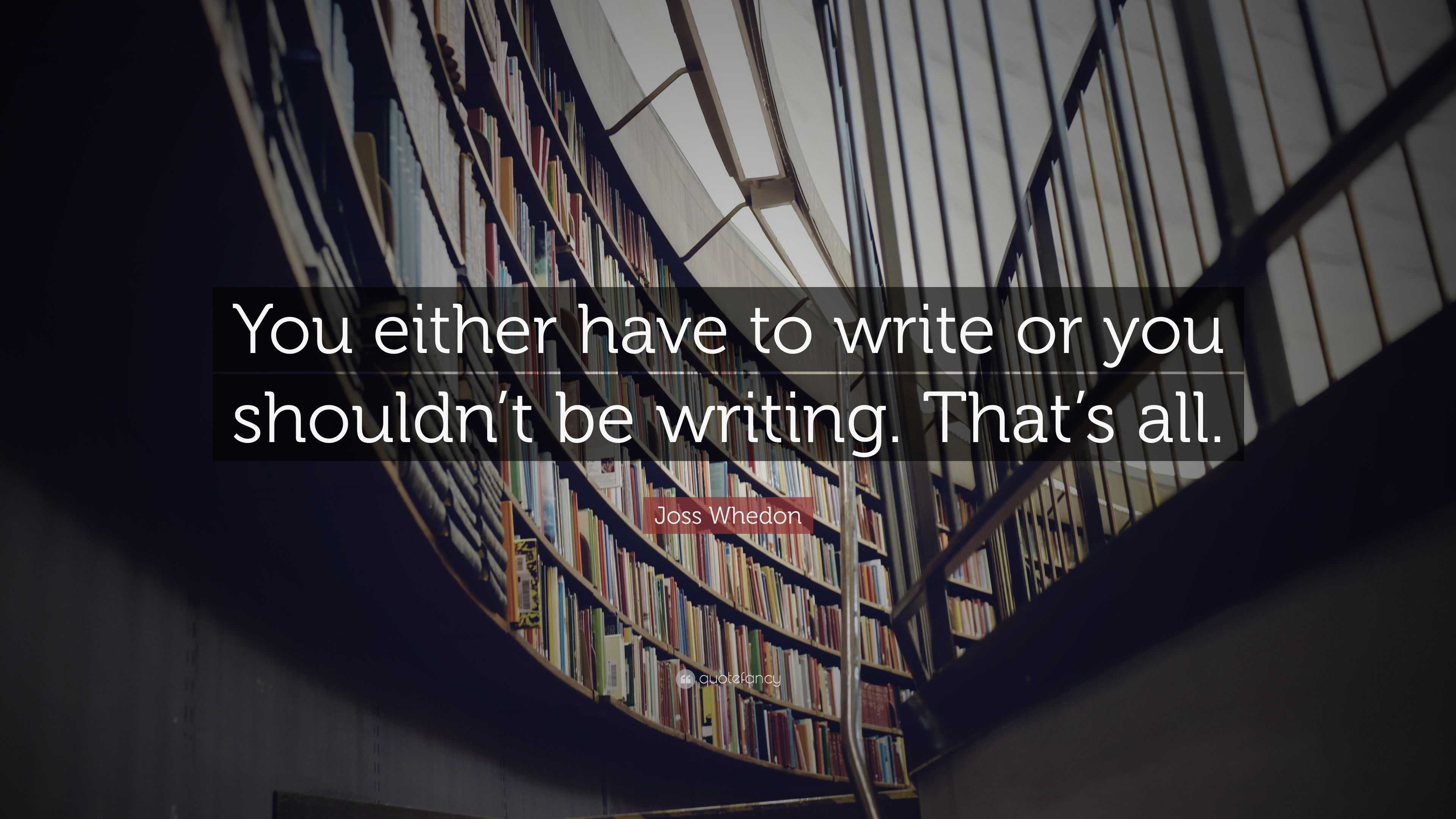 Joss Whedon Quote: “You either have to write or you shouldn’t be ...