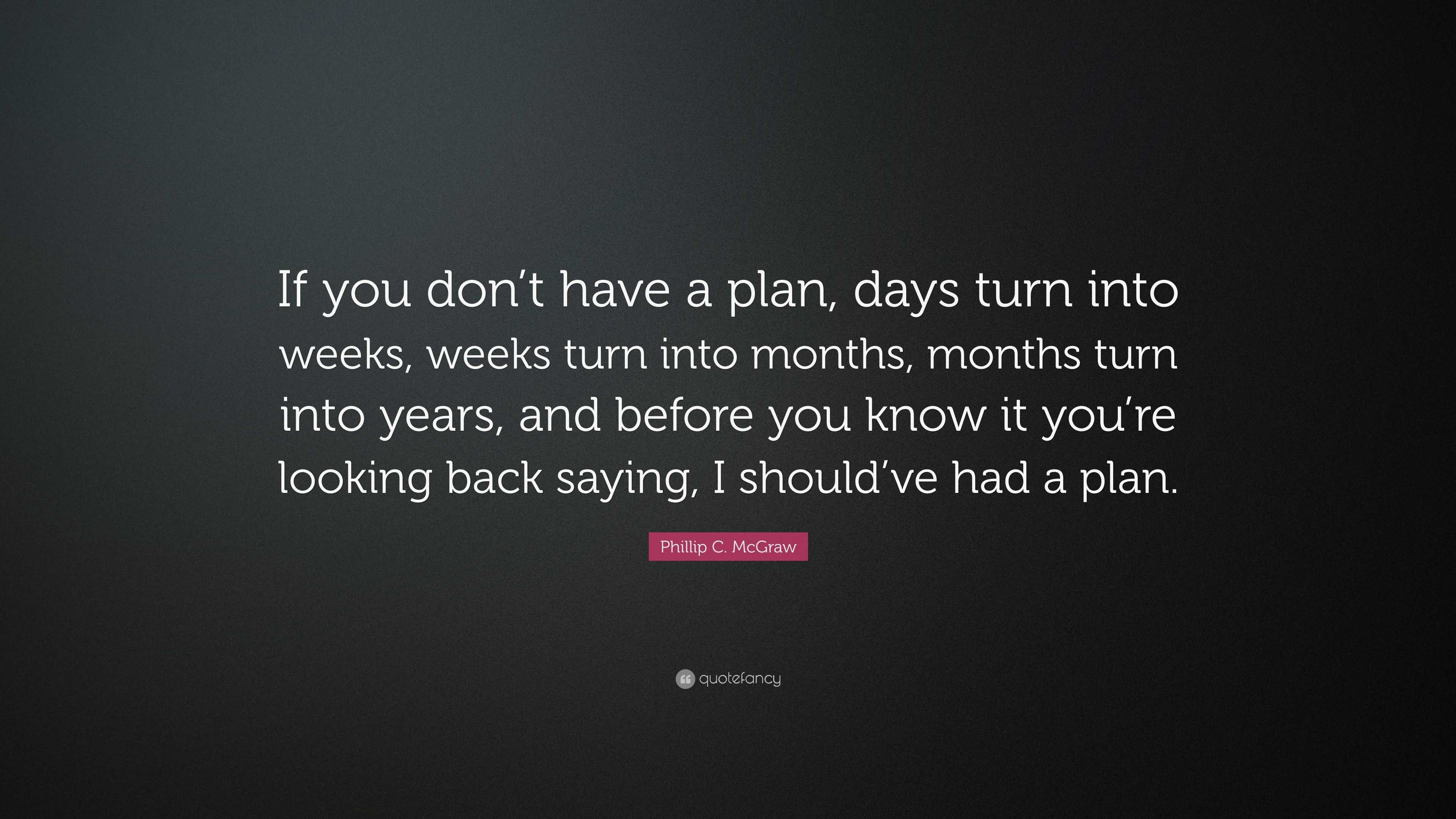 Phillip C. McGraw Quote: “If you don’t have a plan, days turn into ...