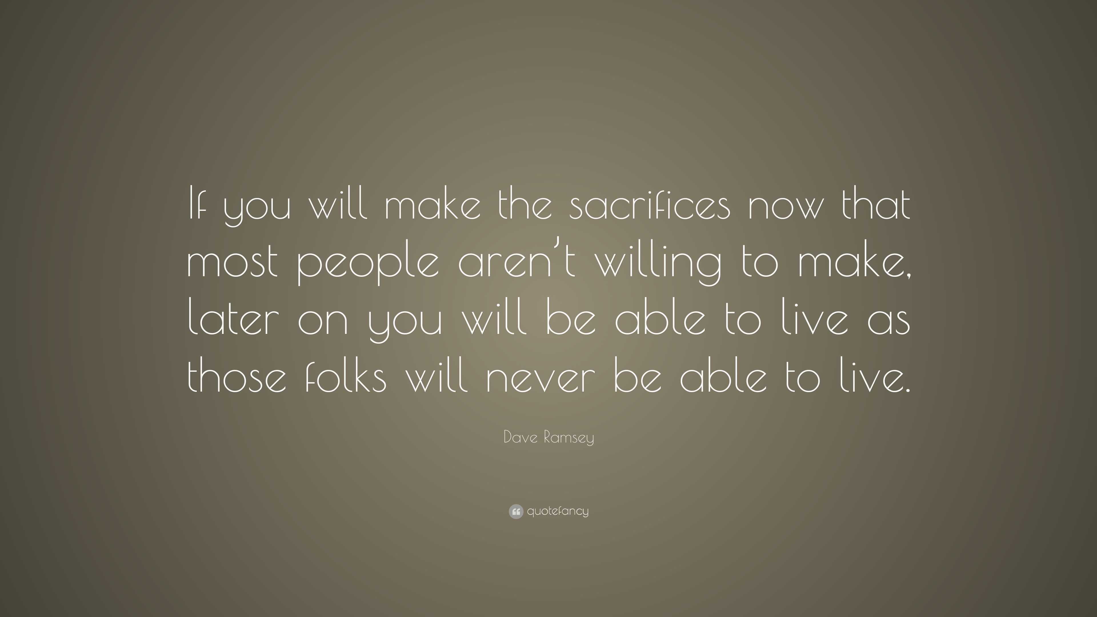 Dave Ramsey Quote: “If you will make the sacrifices now that most ...