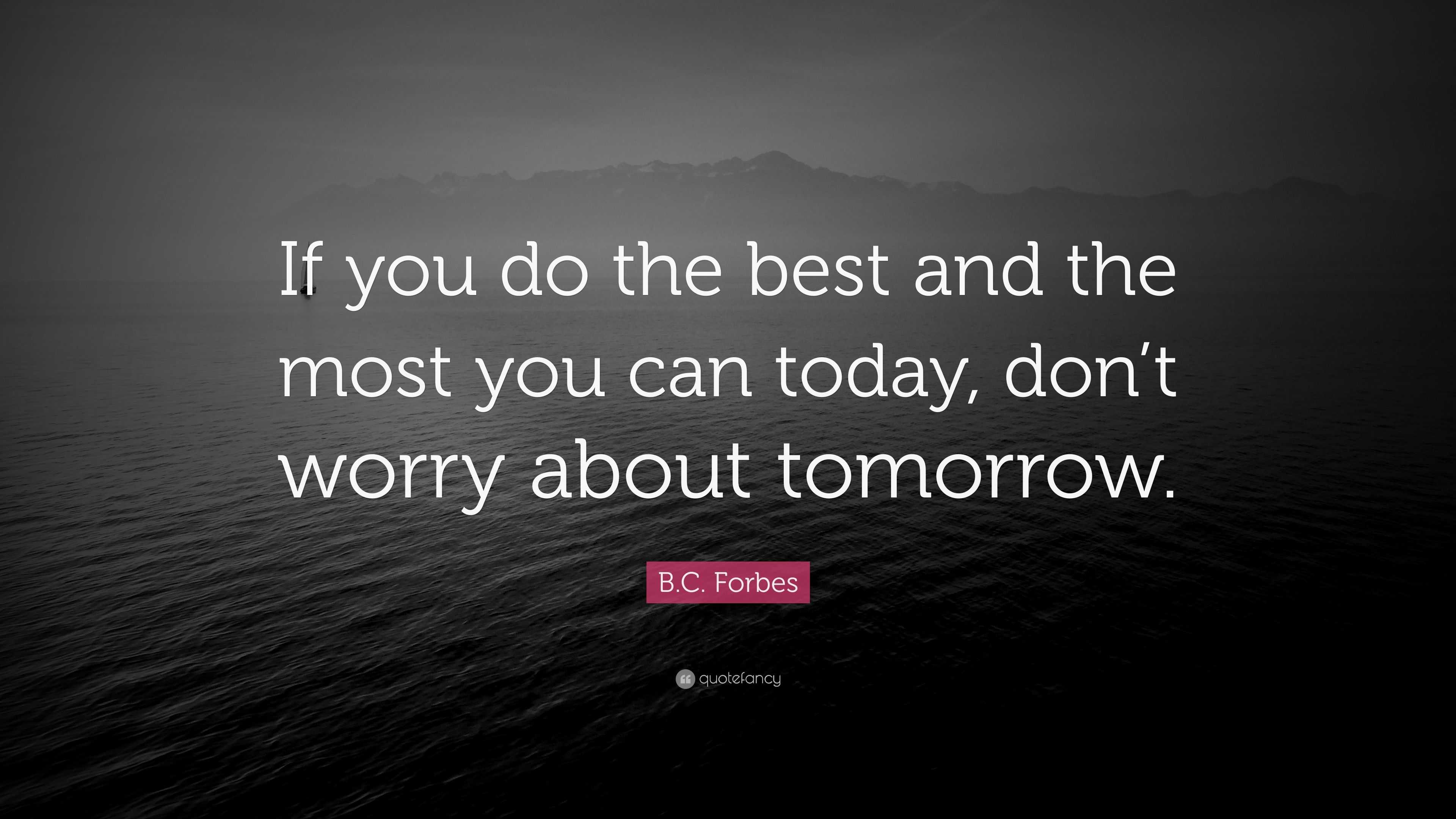 B.C. Forbes Quote: “If You Do The Best And The Most You Can Today, Don ...