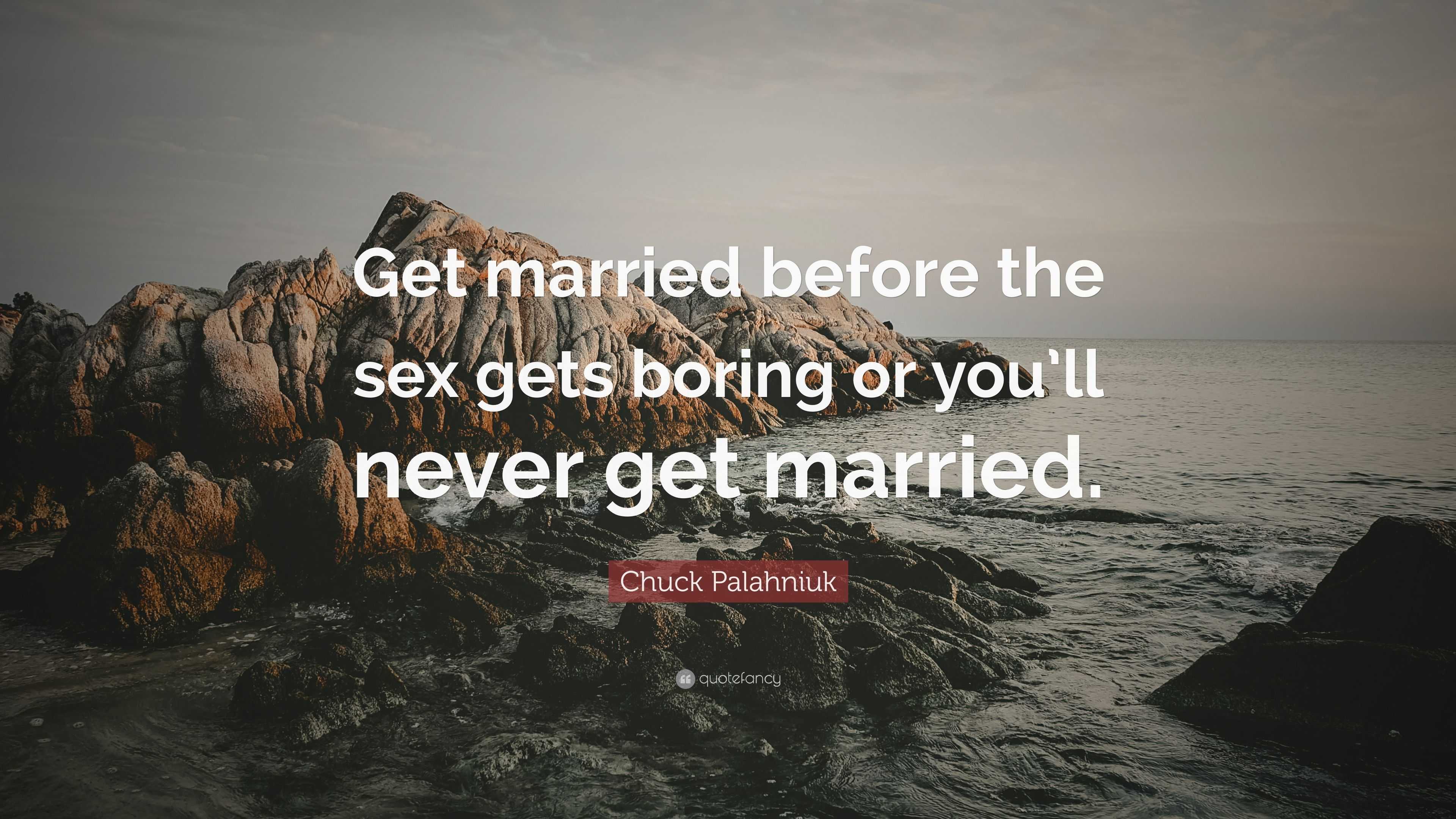 Chuck Palahniuk Quote “Get married before the sex gets boring or youll never get married.” image image