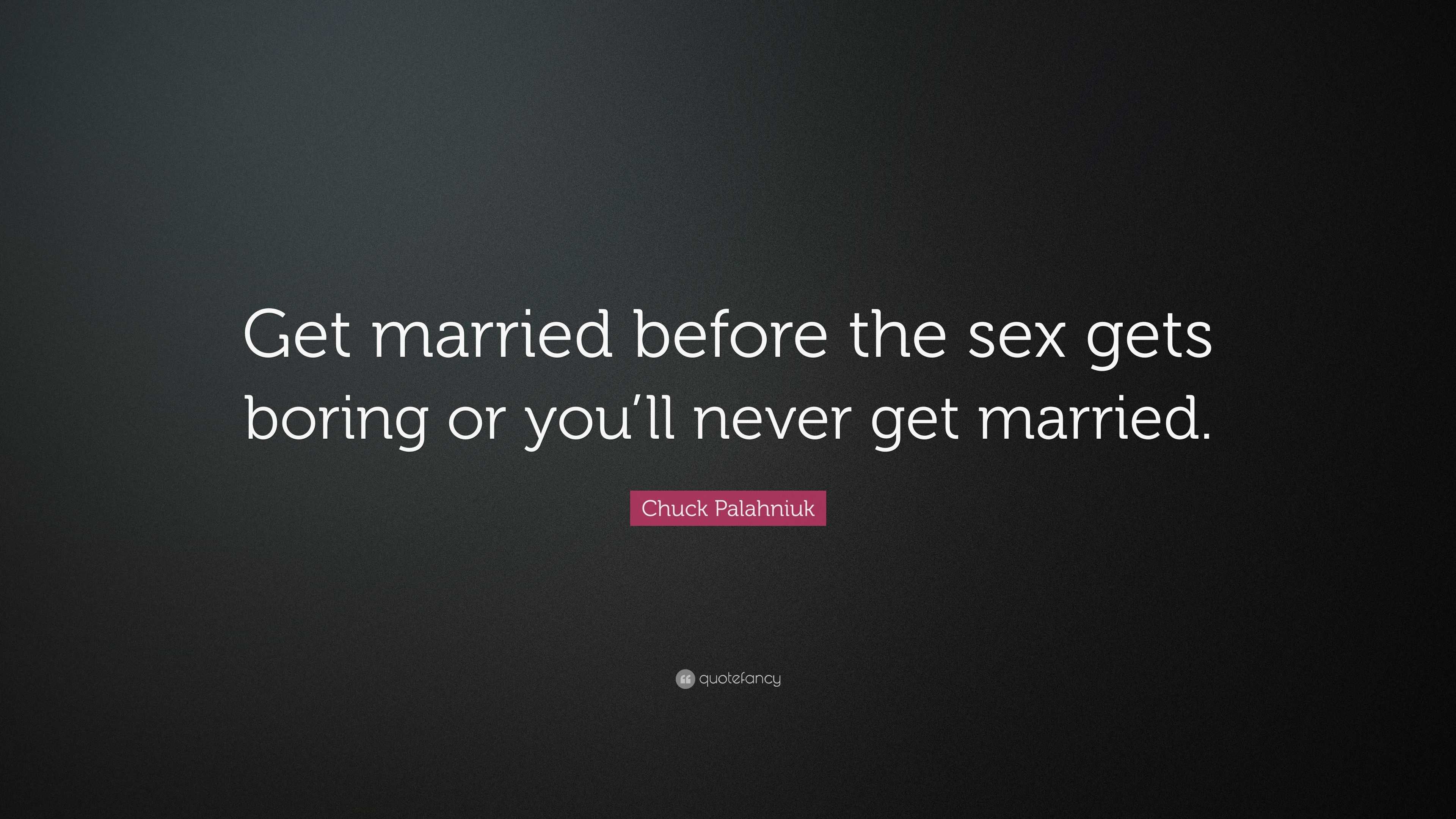 Chuck Palahniuk Quote “Get married before the sex gets boring or youll never get married.”