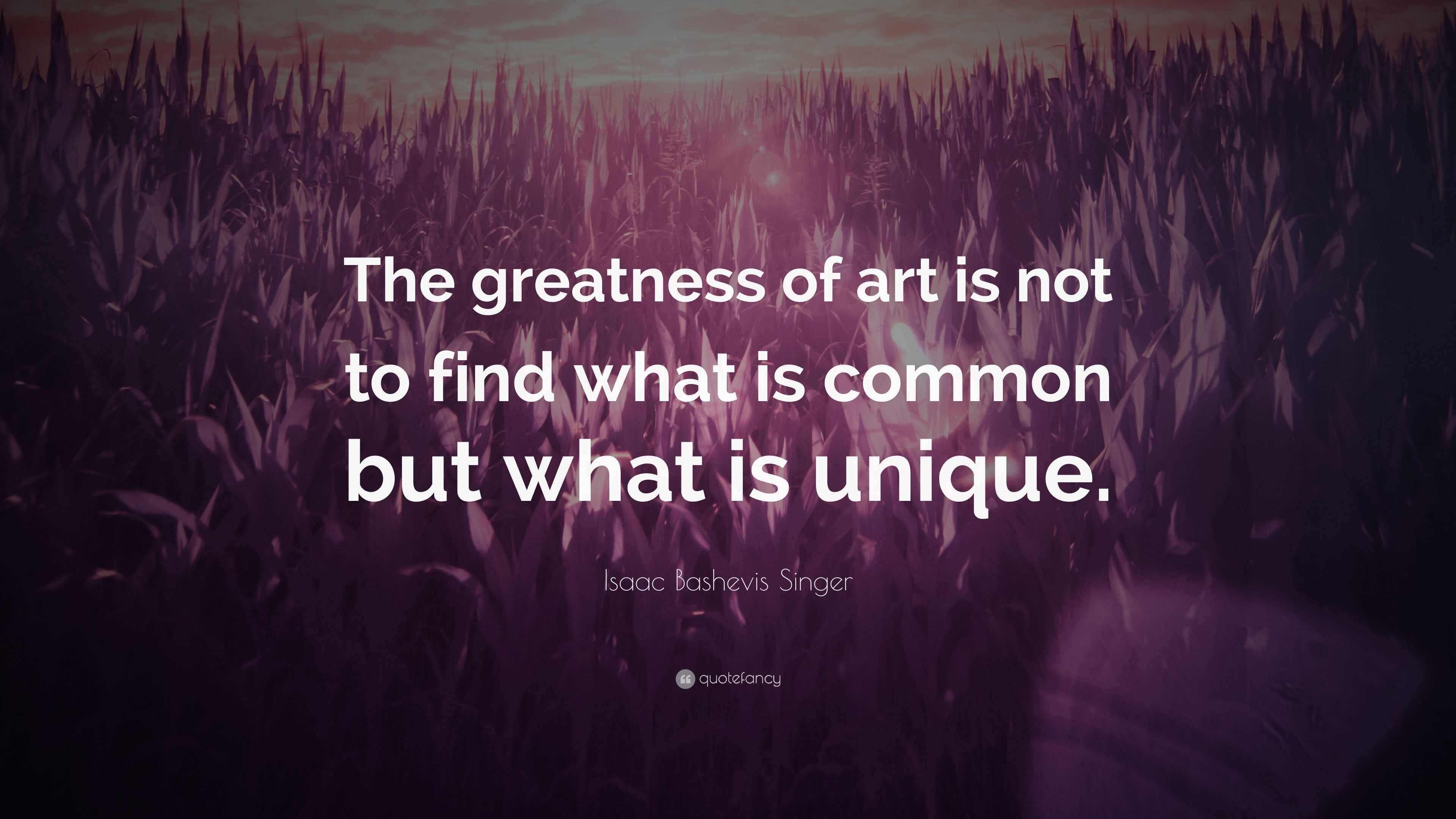 Isaac Bashevis Singer Quote: “The greatness of art is not to find what ...