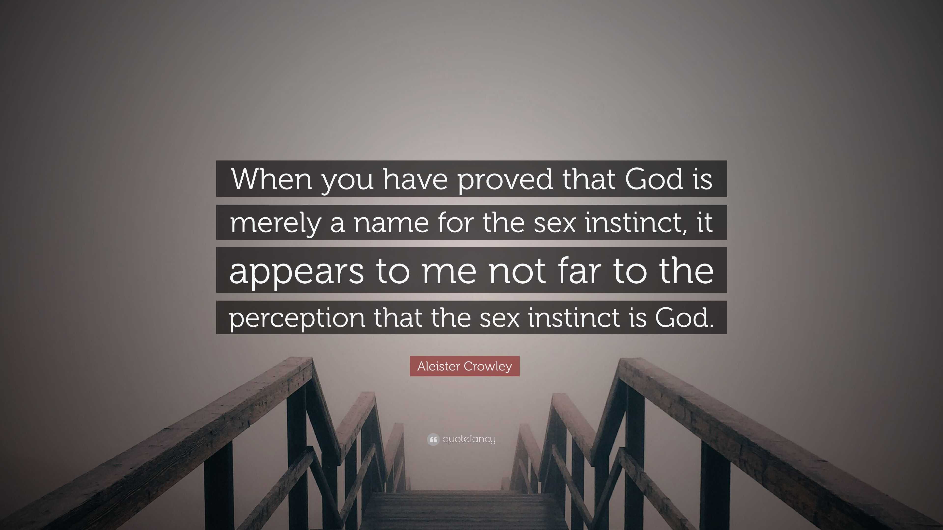 Aleister Crowley Quote: “When you have proved that God is merely a name for  the sex instinct, it appears to me not far to the perception that the...”