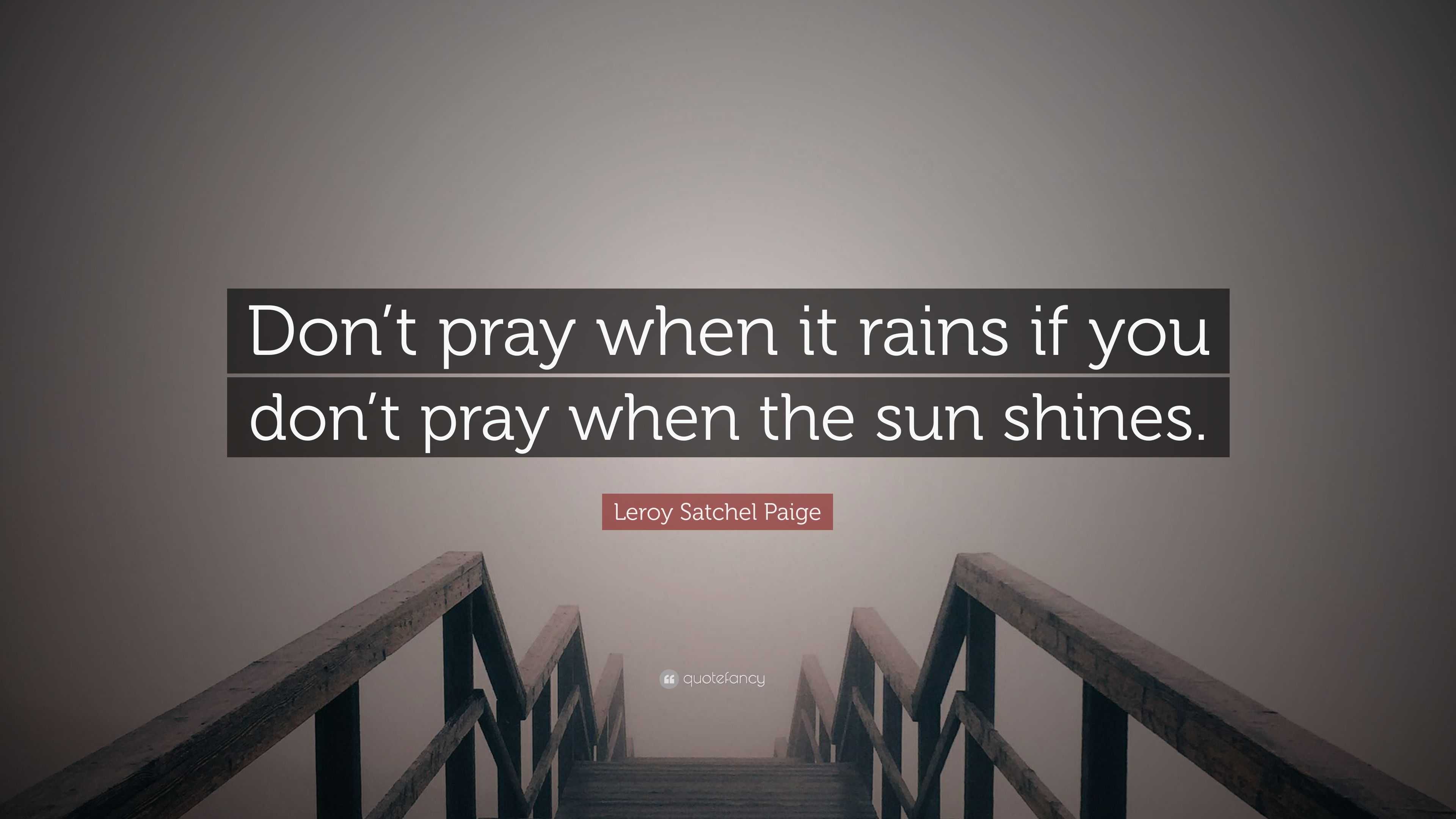 Don't pray when it rains if you don't pray when the sun