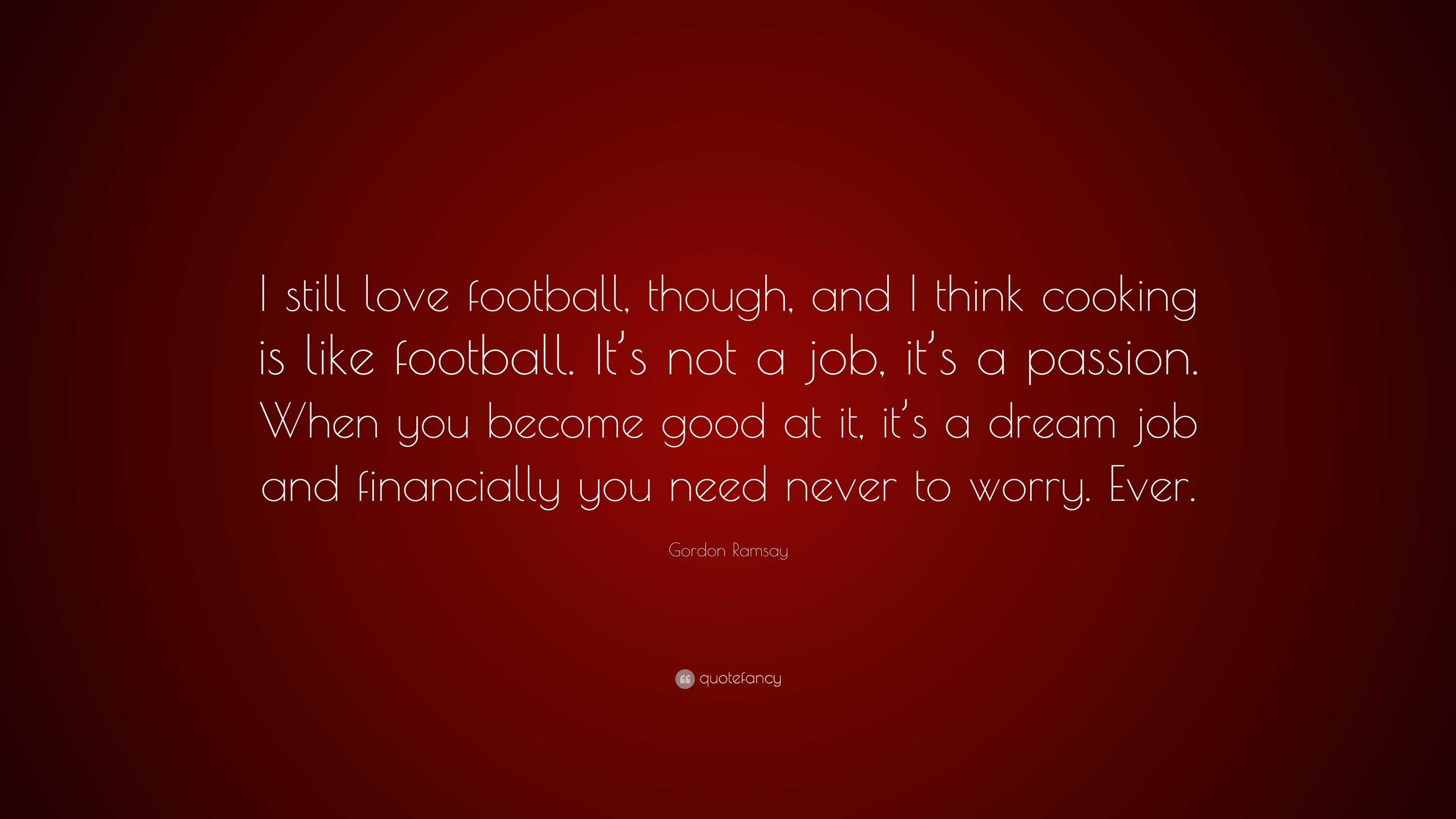 Gordon Ramsay Quote “I still love football though and I think cooking