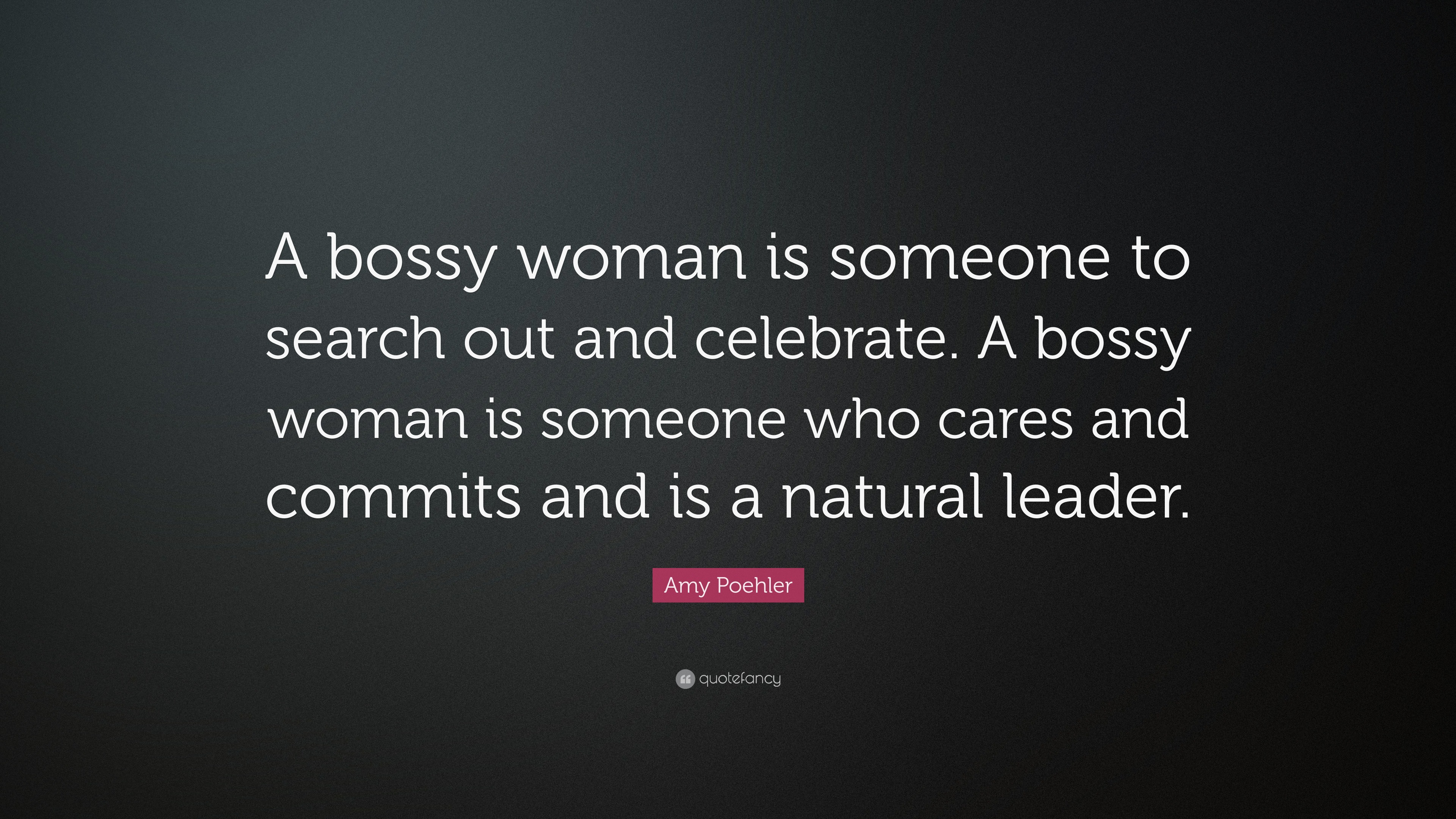 Amy Poehler Quote “a Bossy Woman Is Someone To Search Out And Celebrate A Bossy Woman Is