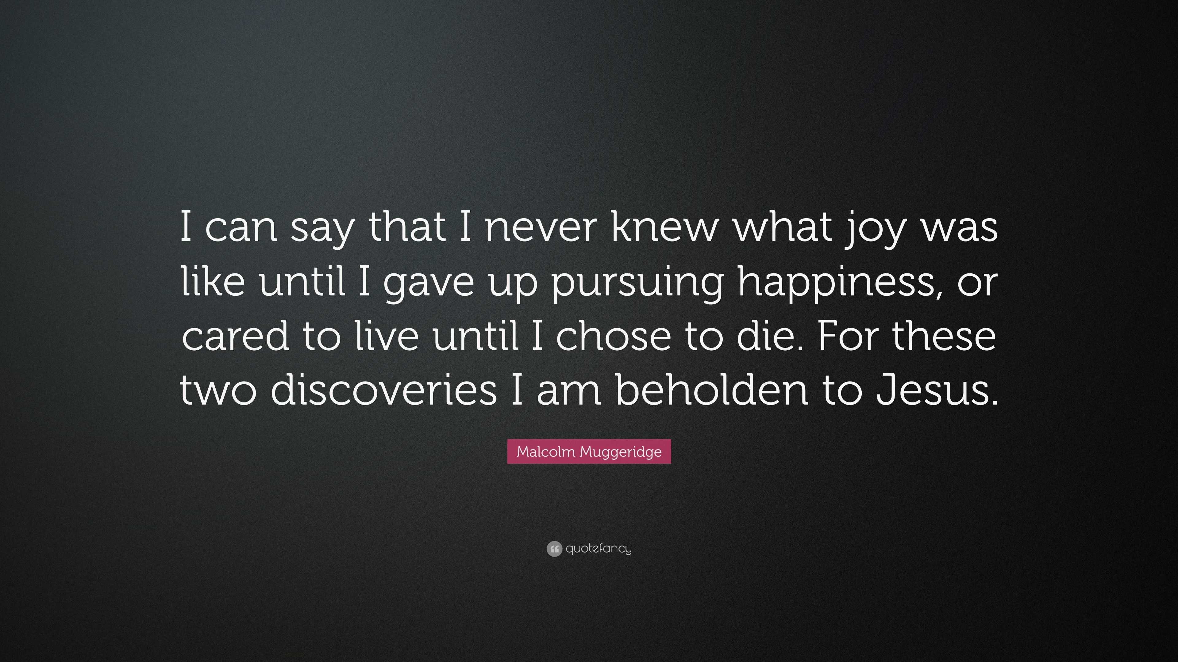 Malcolm Muggeridge Quote: “I can say that I never knew what joy was ...