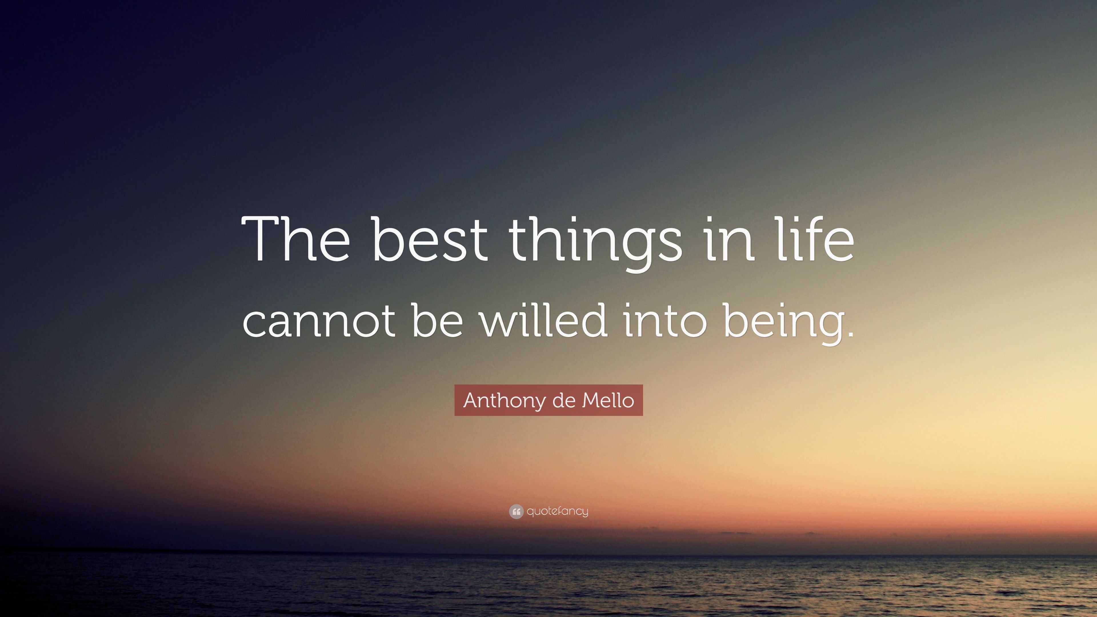 Anthony de Mello Quote: “The best things in life cannot be willed into ...