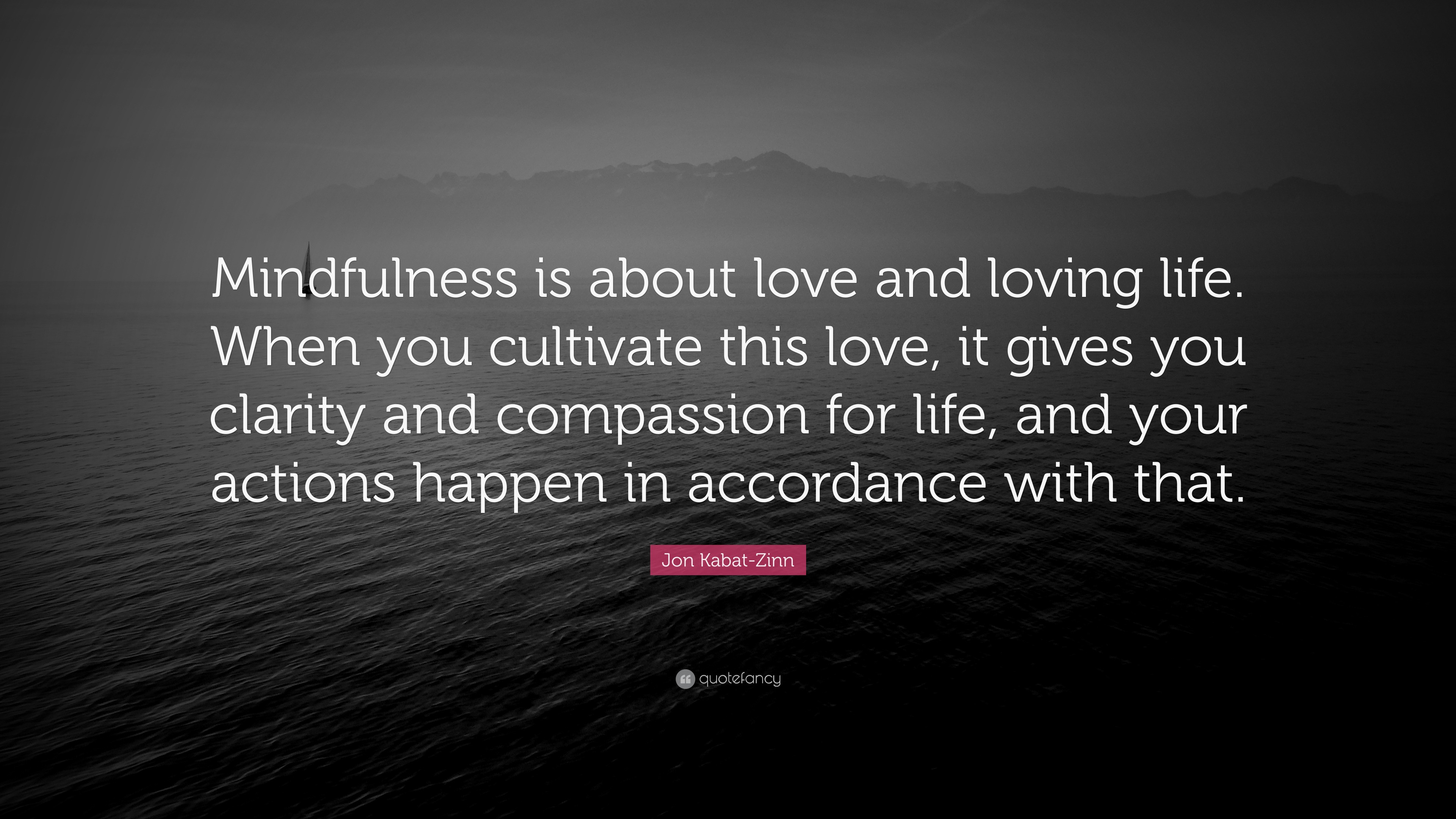 Jon Kabat-Zinn Quote: “Mindfulness is about love and loving life. When ...