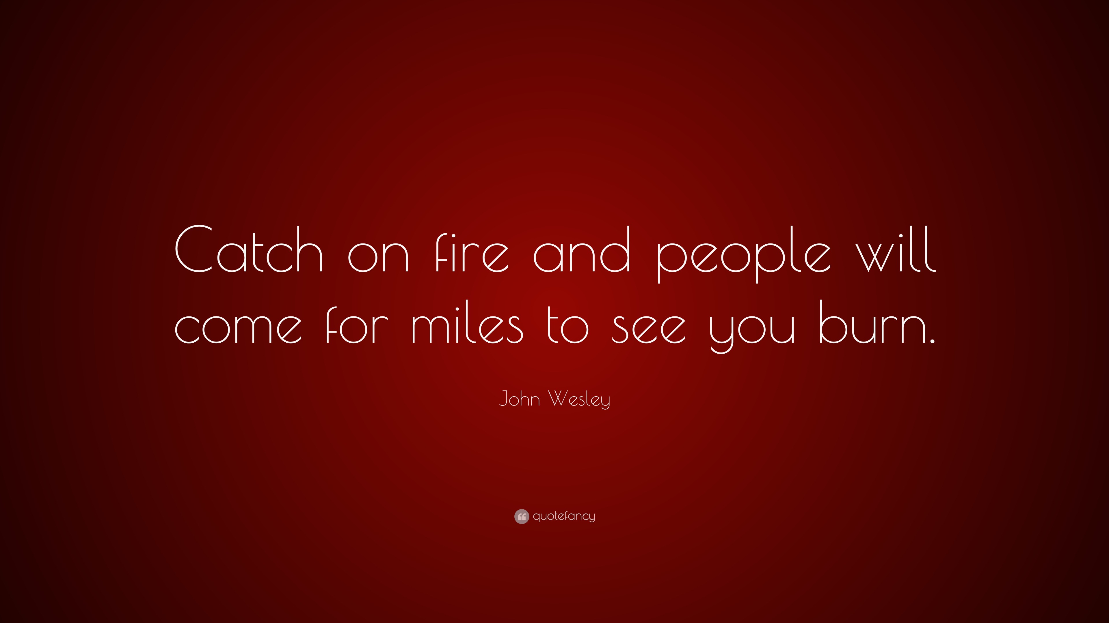 John Wesley Quote “Catch on fire and people will come for miles to see