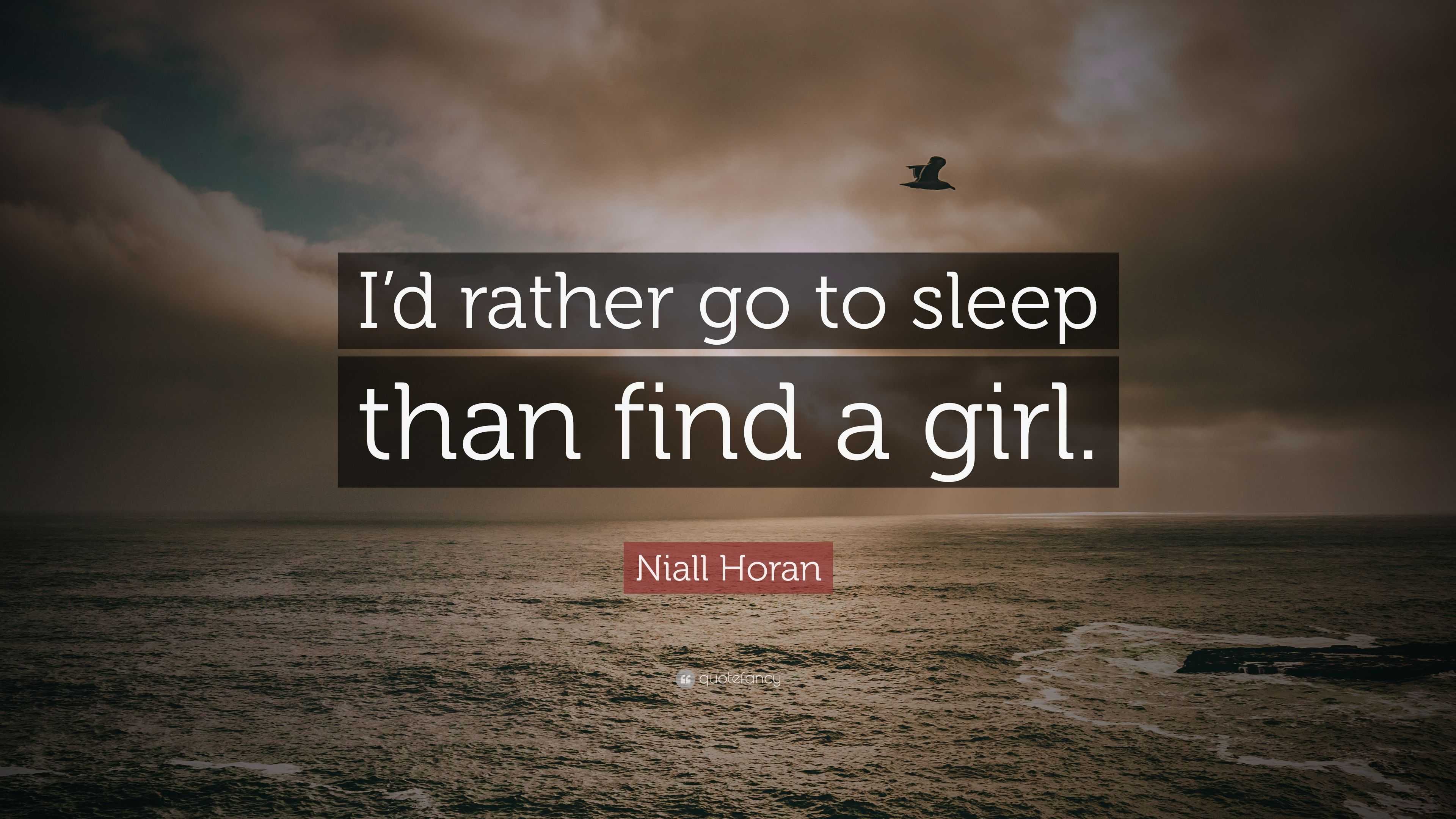 Niall Horan Quote “I’d rather go to sleep than find a girl.”