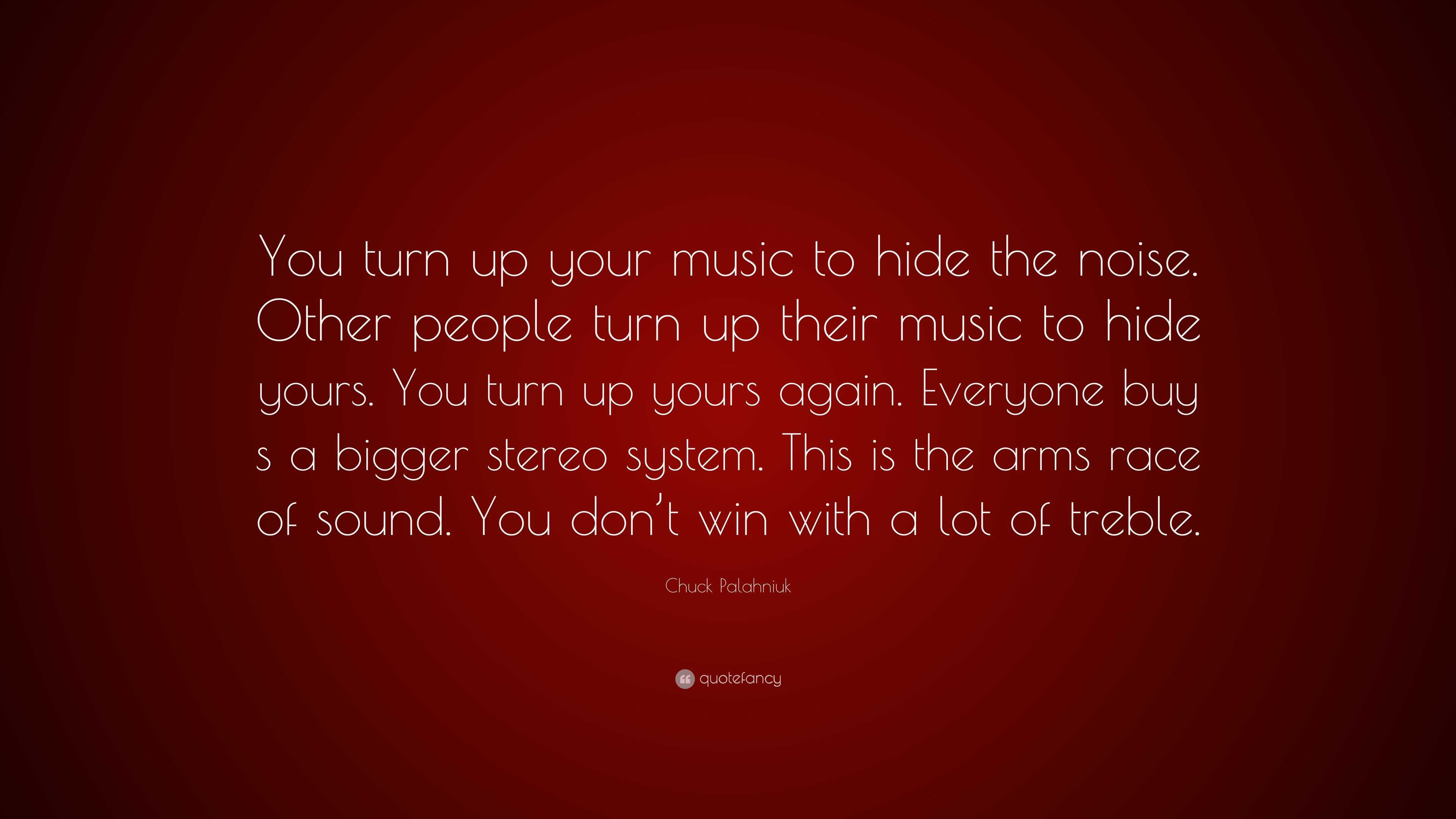 Chuck Palahniuk Quote: “You turn up your music to hide the noise. Other ...