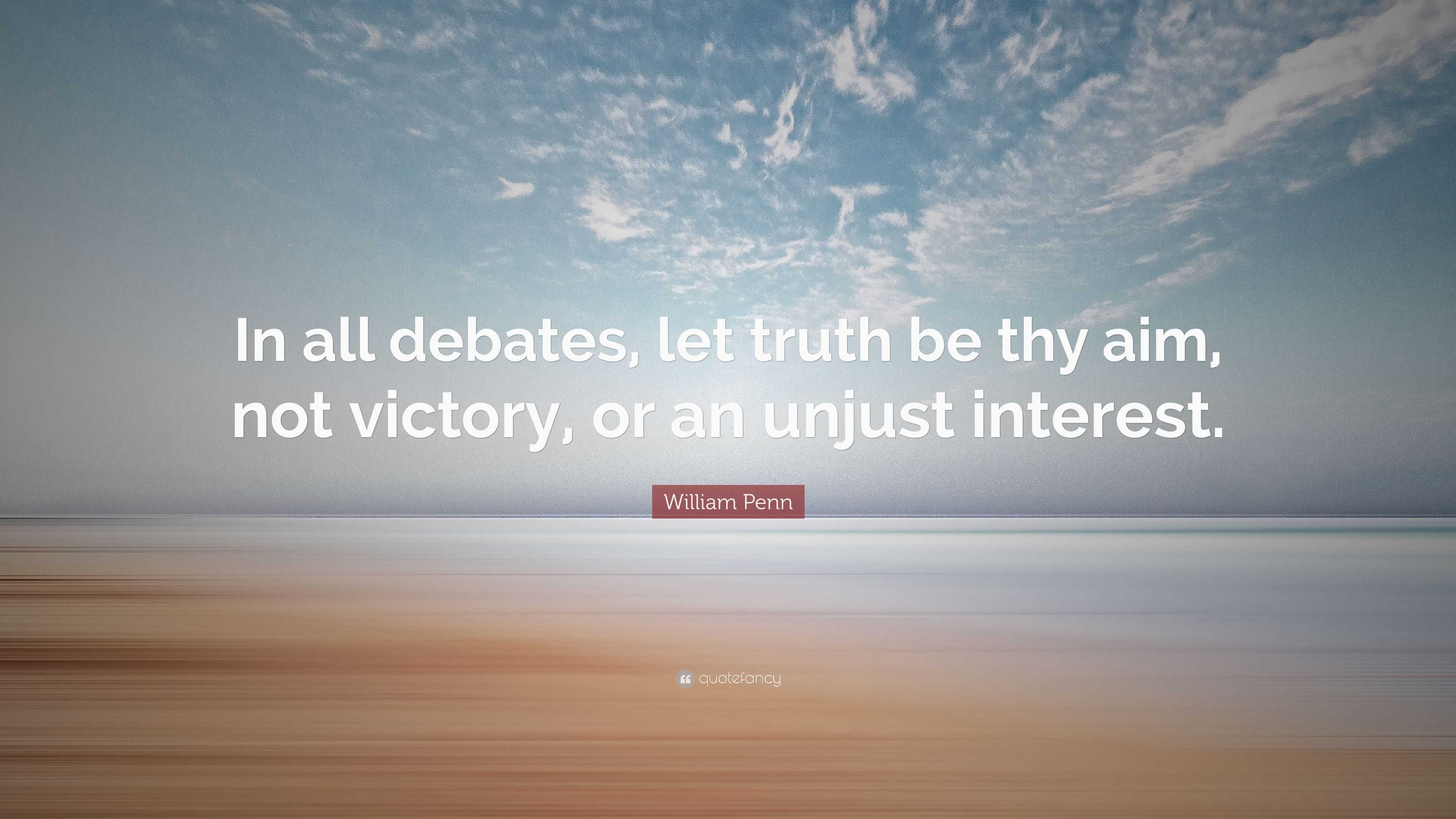 William Penn Quote: “In all debates, let truth be thy aim, not victory ...