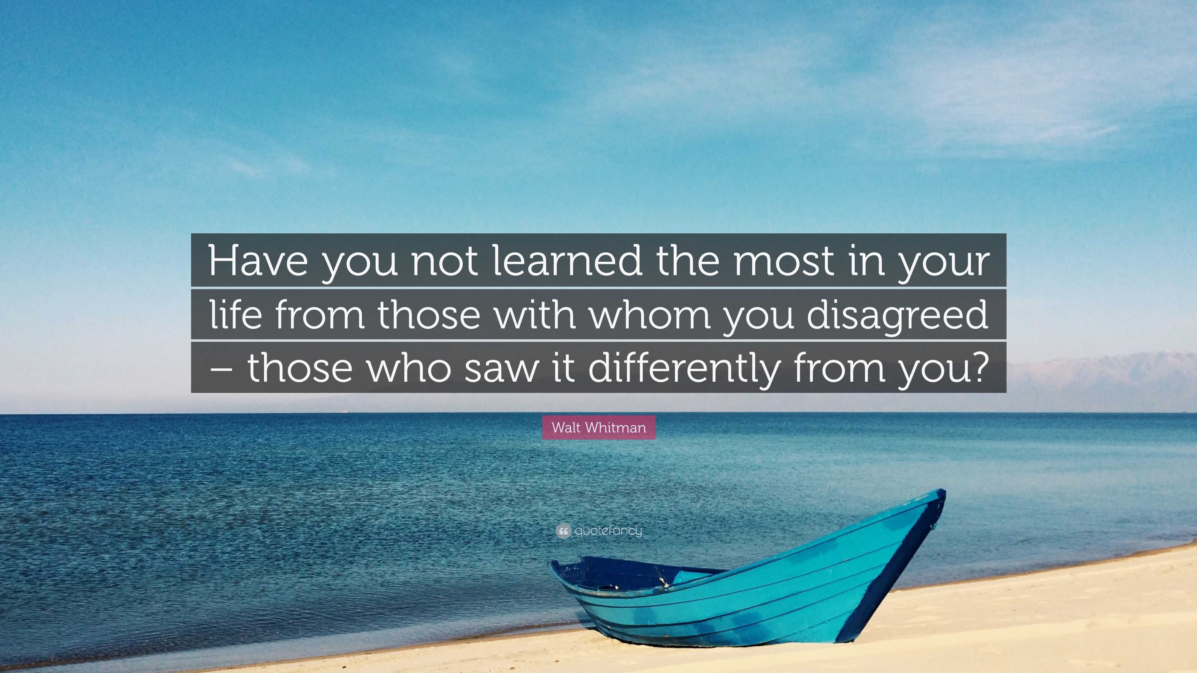 Walt Whitman Quote: “Have you not learned the most in your life from ...