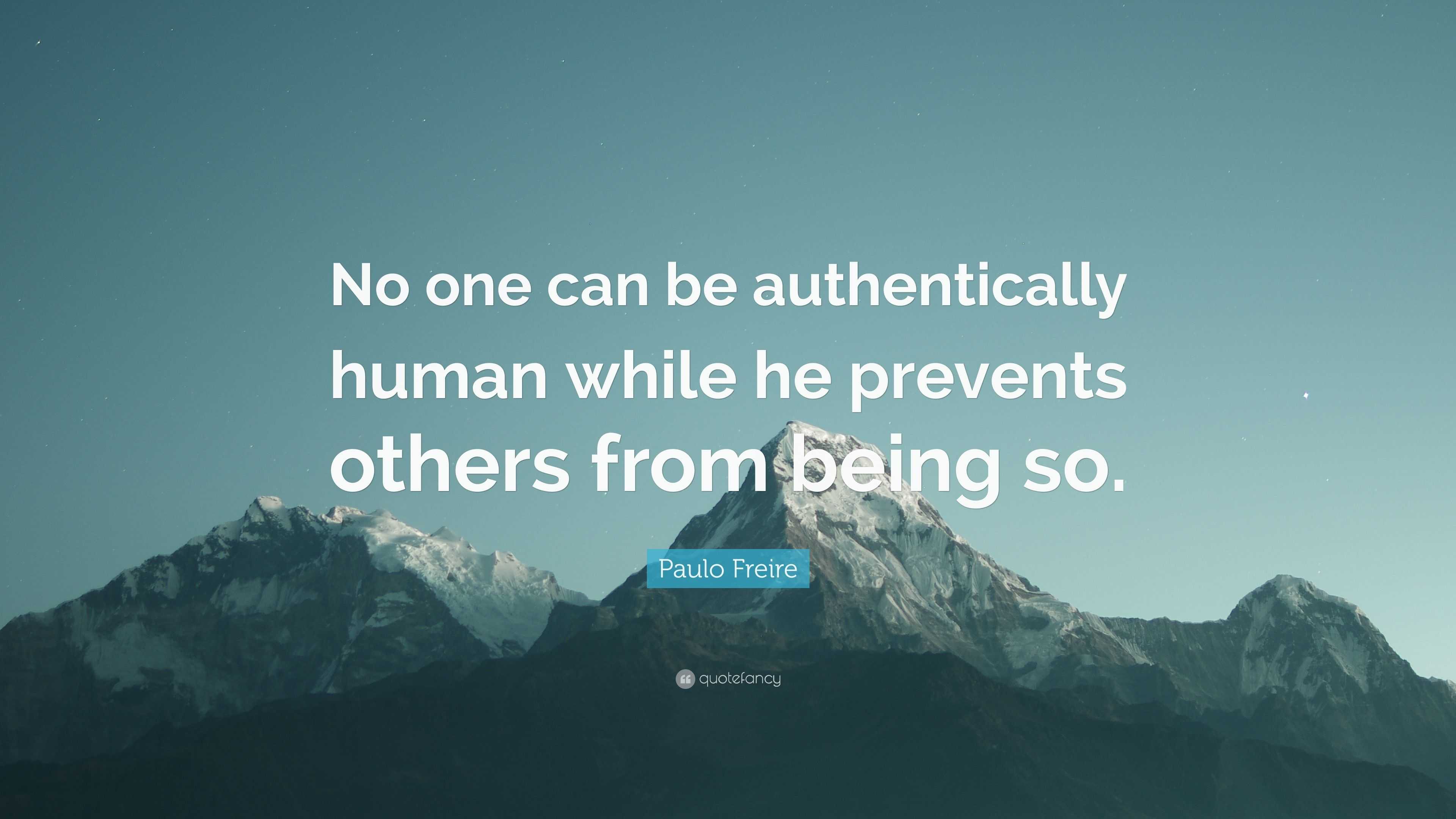 Paulo Freire Quote: “No one can be authentically human while he ...