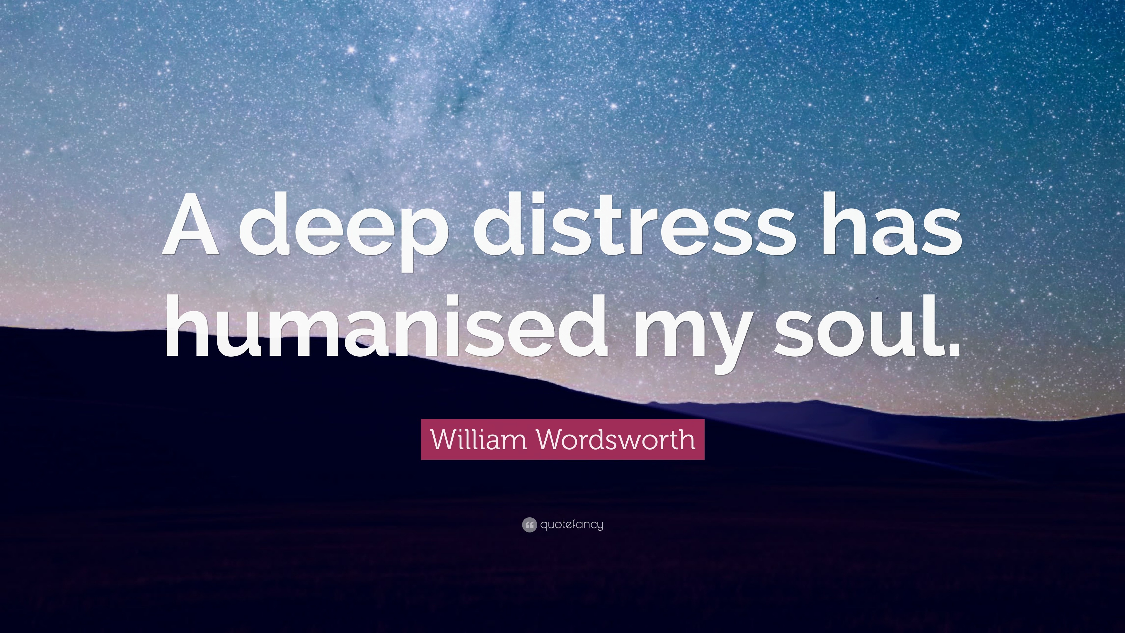 william-wordsworth-quote-a-deep-distress-has-humanised-my-soul