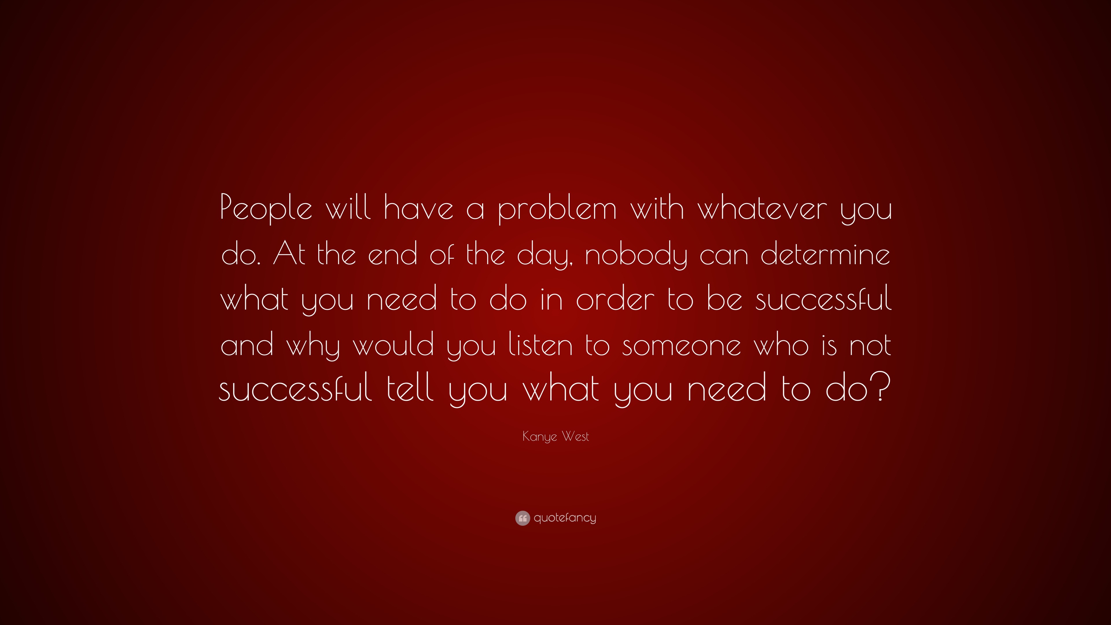 Kanye West Quote: “People will have a problem with whatever you do. At ...