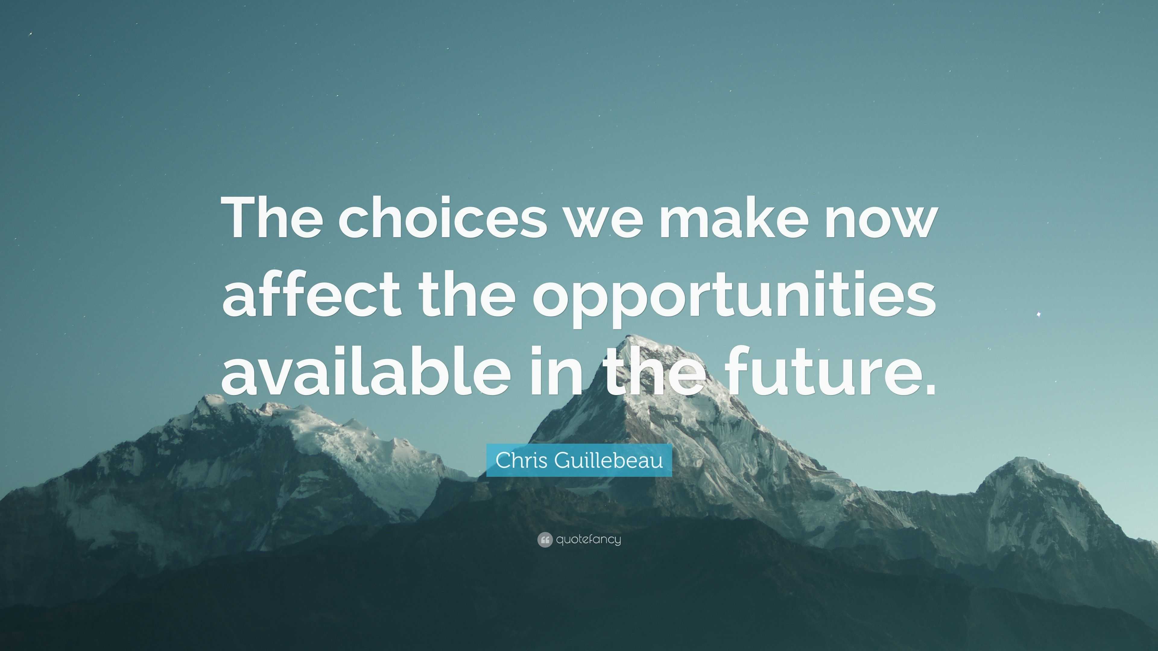 Chris Guillebeau Quote: “The choices we make now affect the ...