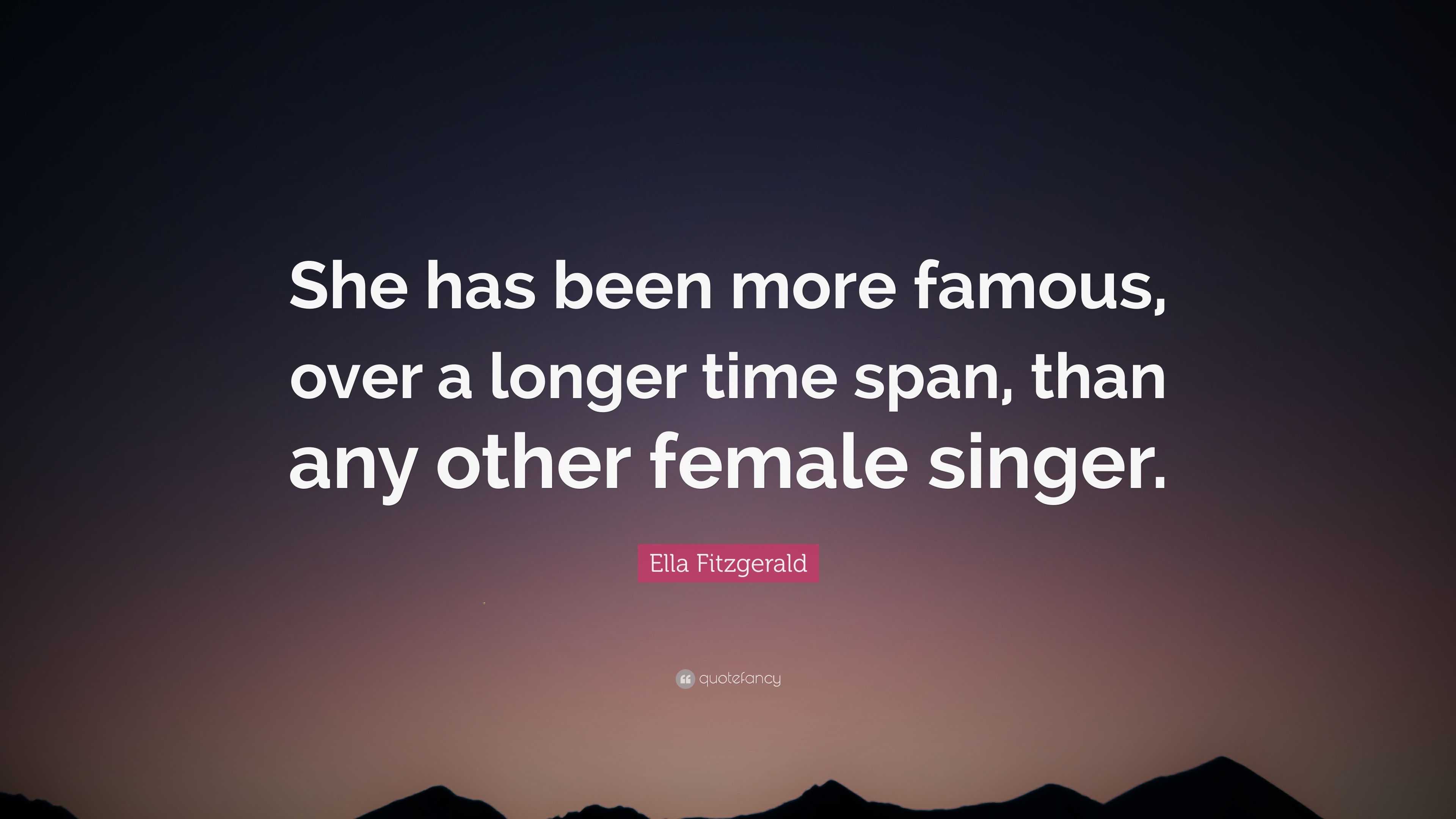 Ella Fitzgerald Quote: “She has been more famous, over a longer time ...