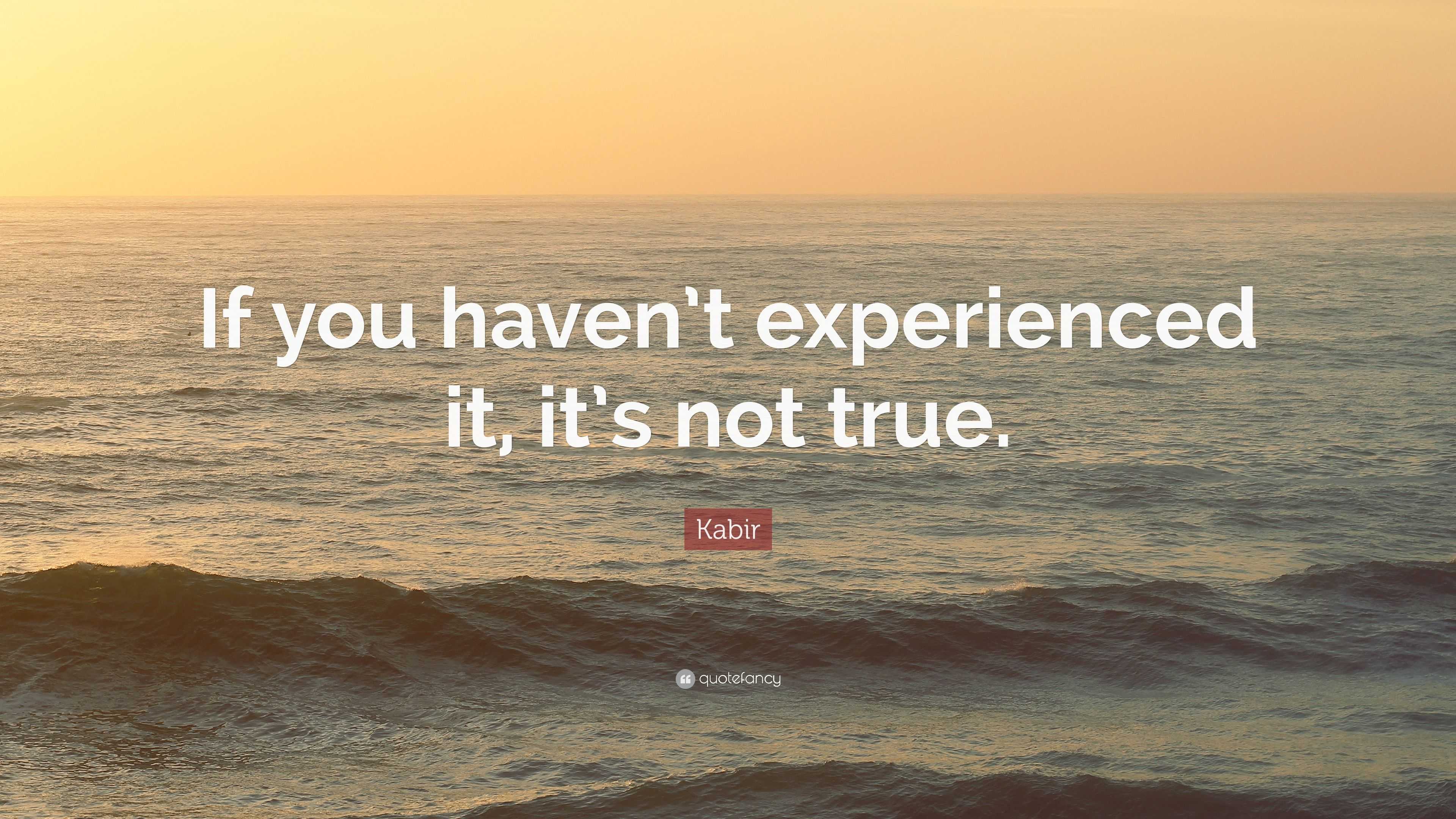 Kabir Quote: “If you haven’t experienced it, it’s not true.”