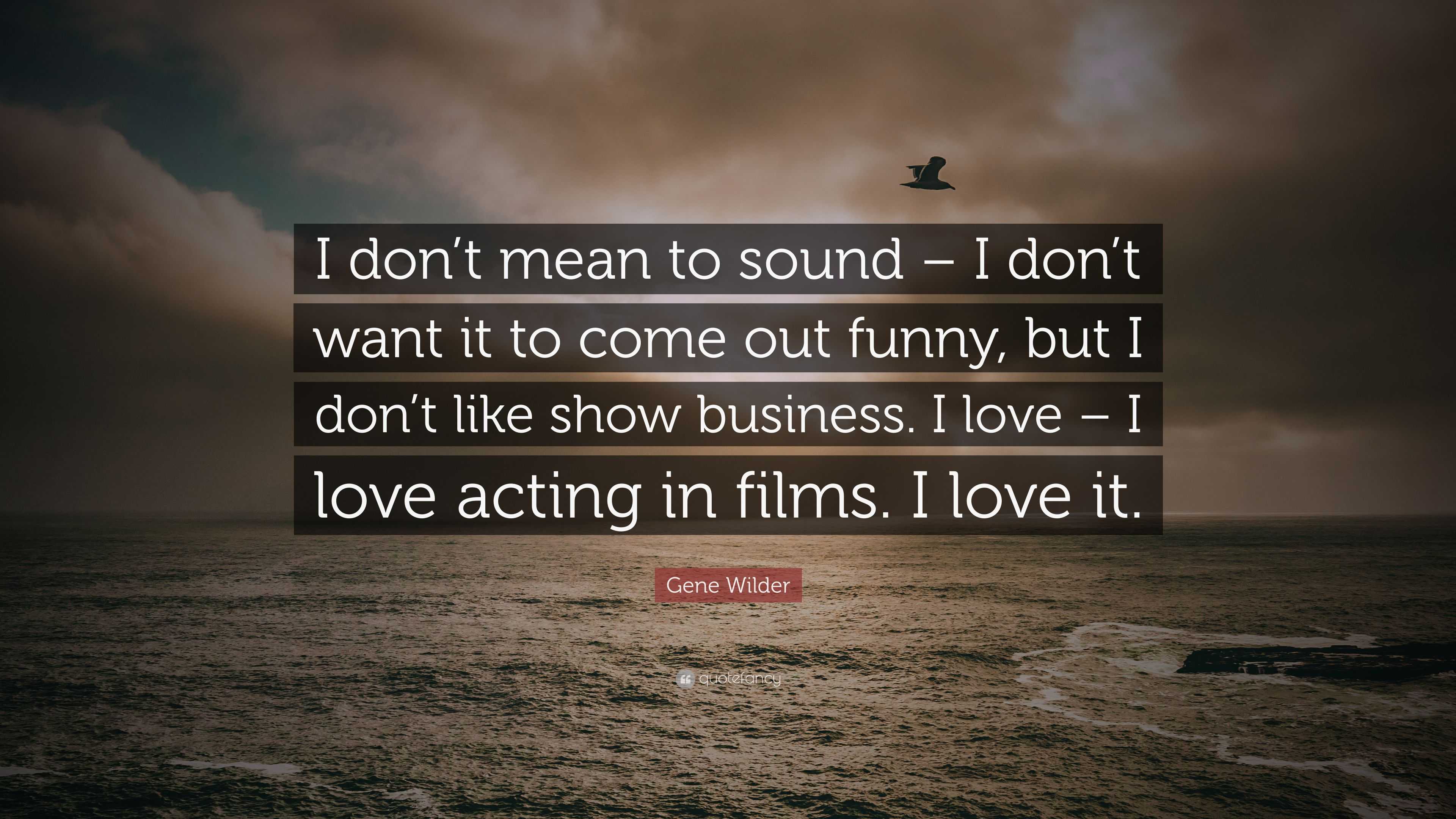 Gene Wilder Quote: “I don't mean to sound – I don't want it to come out  funny, but I don't like show business. I love – I love acting in fil...”
