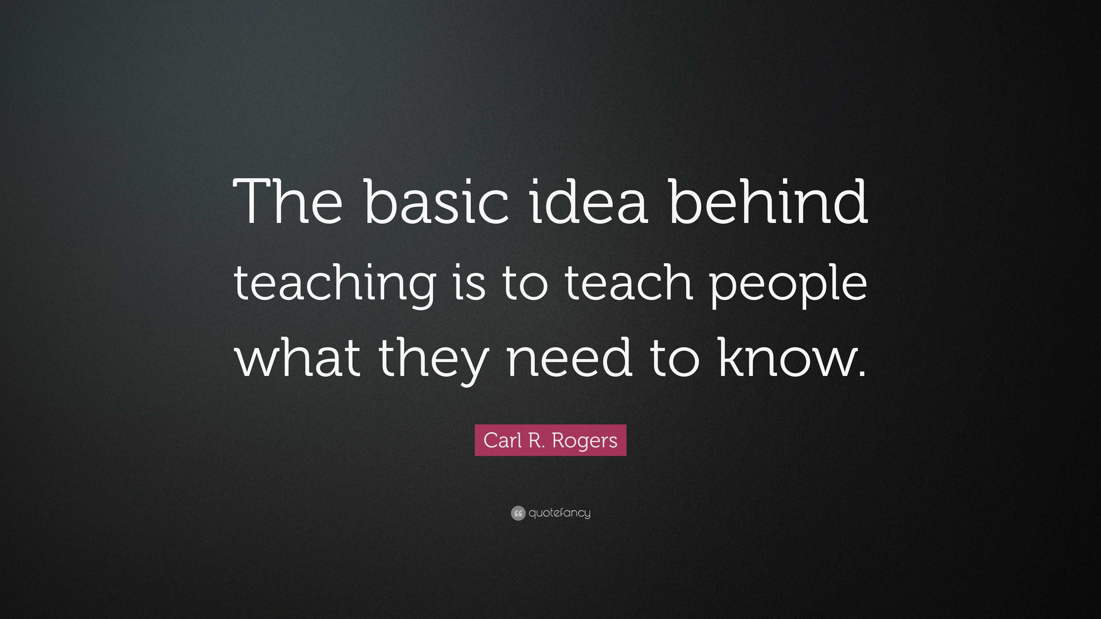 Carl R. Rogers Quote: “The basic idea behind teaching is to teach ...