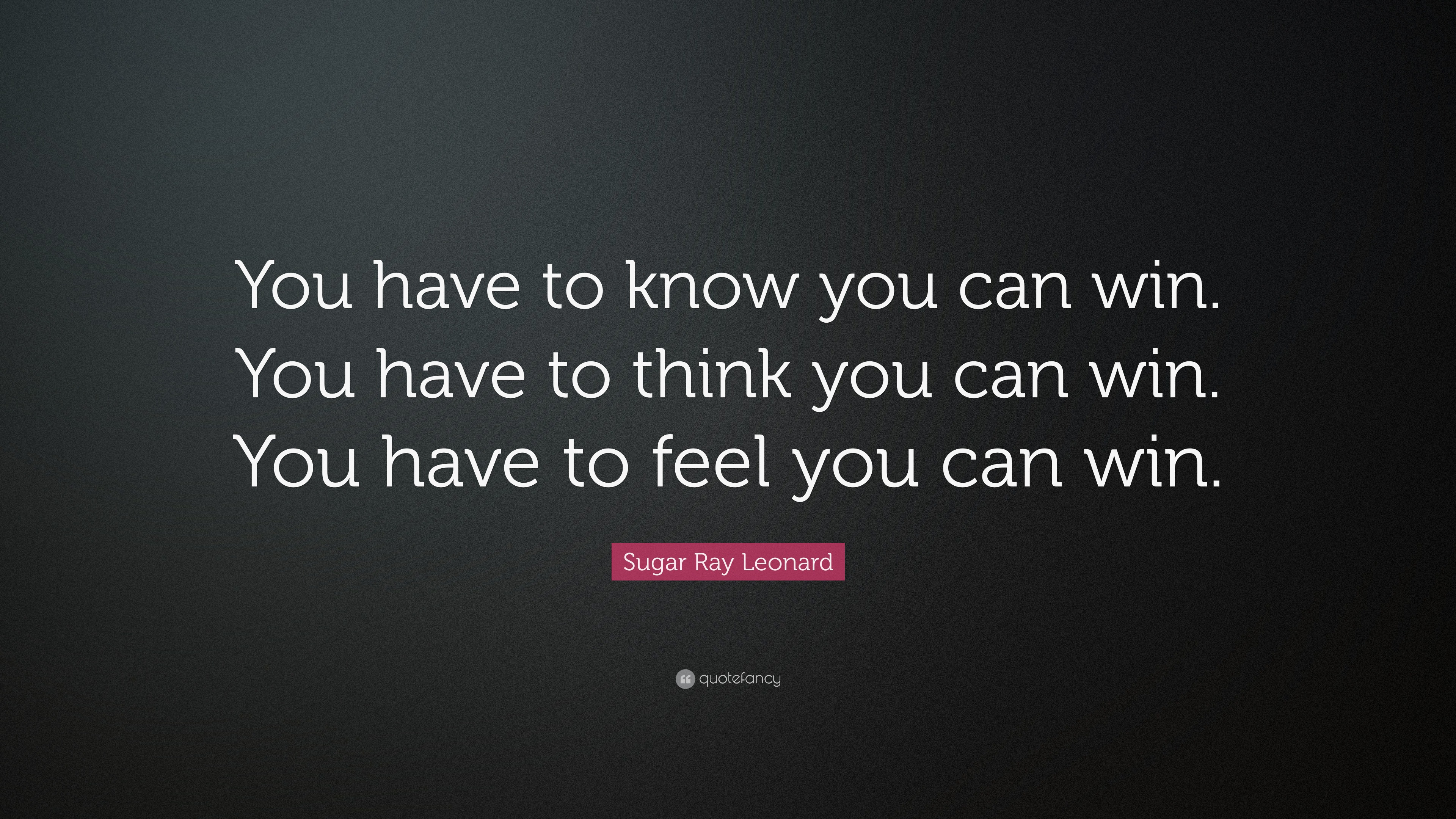 Sugar Ray Leonard Quote: “You have to know you can win. You have to ...