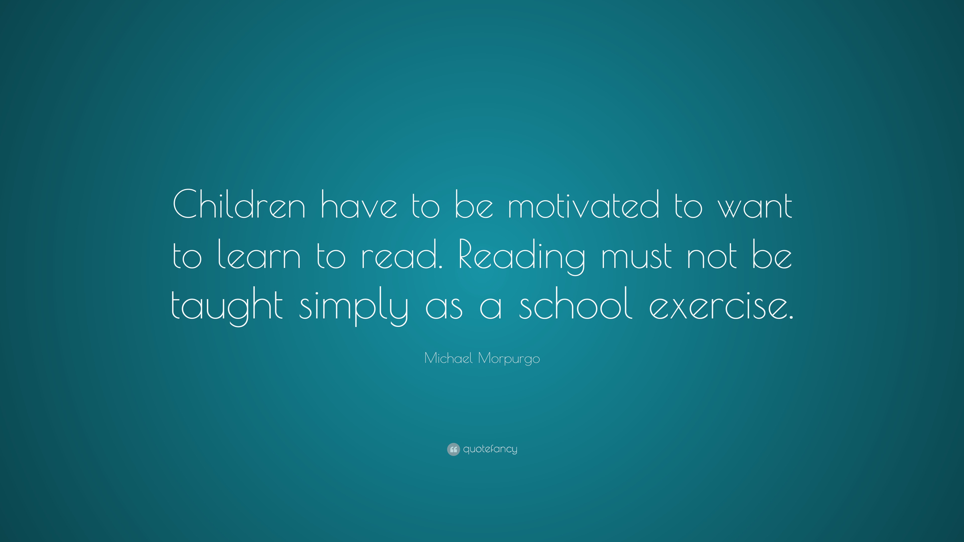 Michael Morpurgo Quote: “Children have to be motivated to want to learn ...