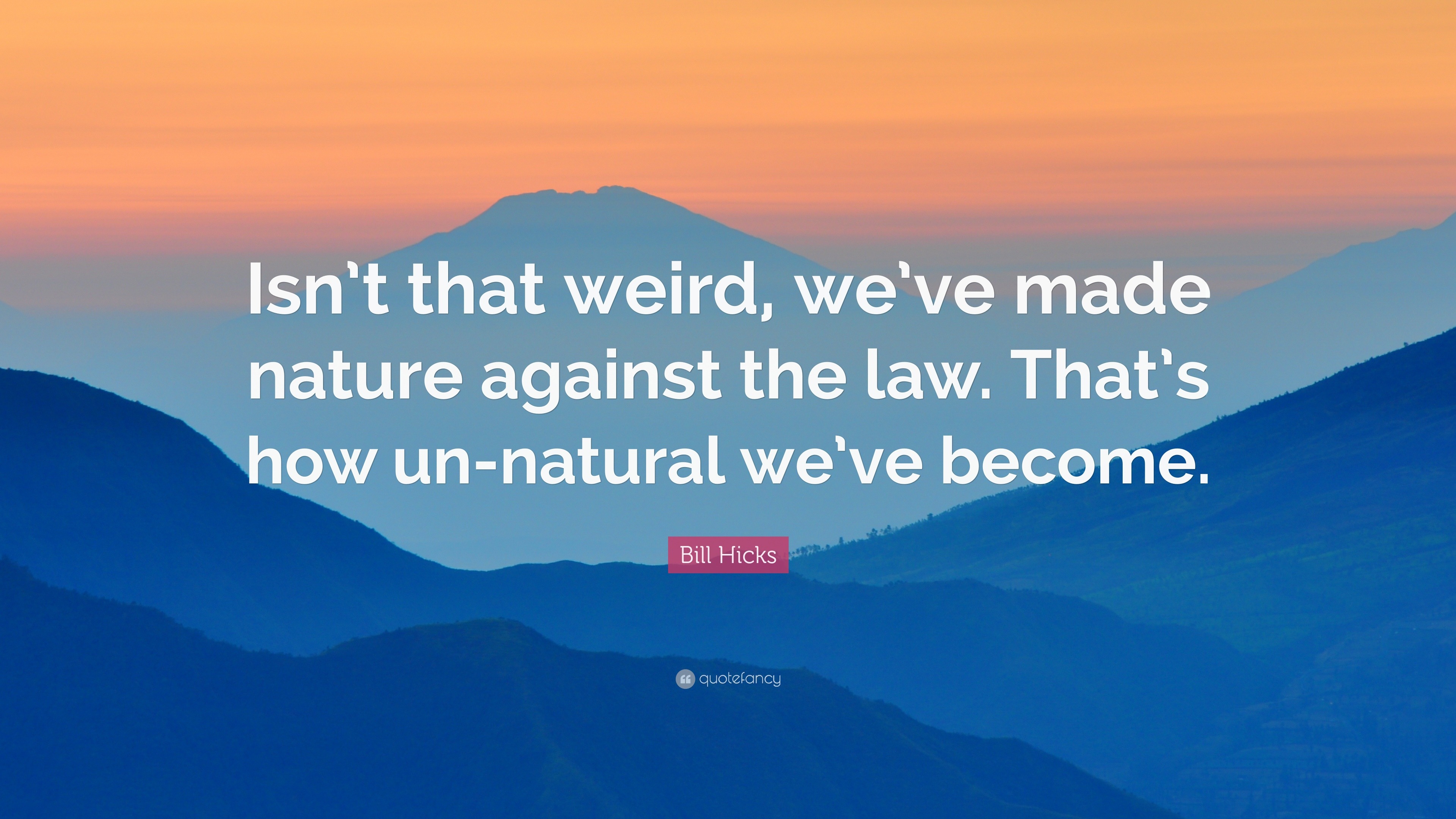 Bill Hicks Quote: “Isn’t that weird, we’ve made nature against the law ...