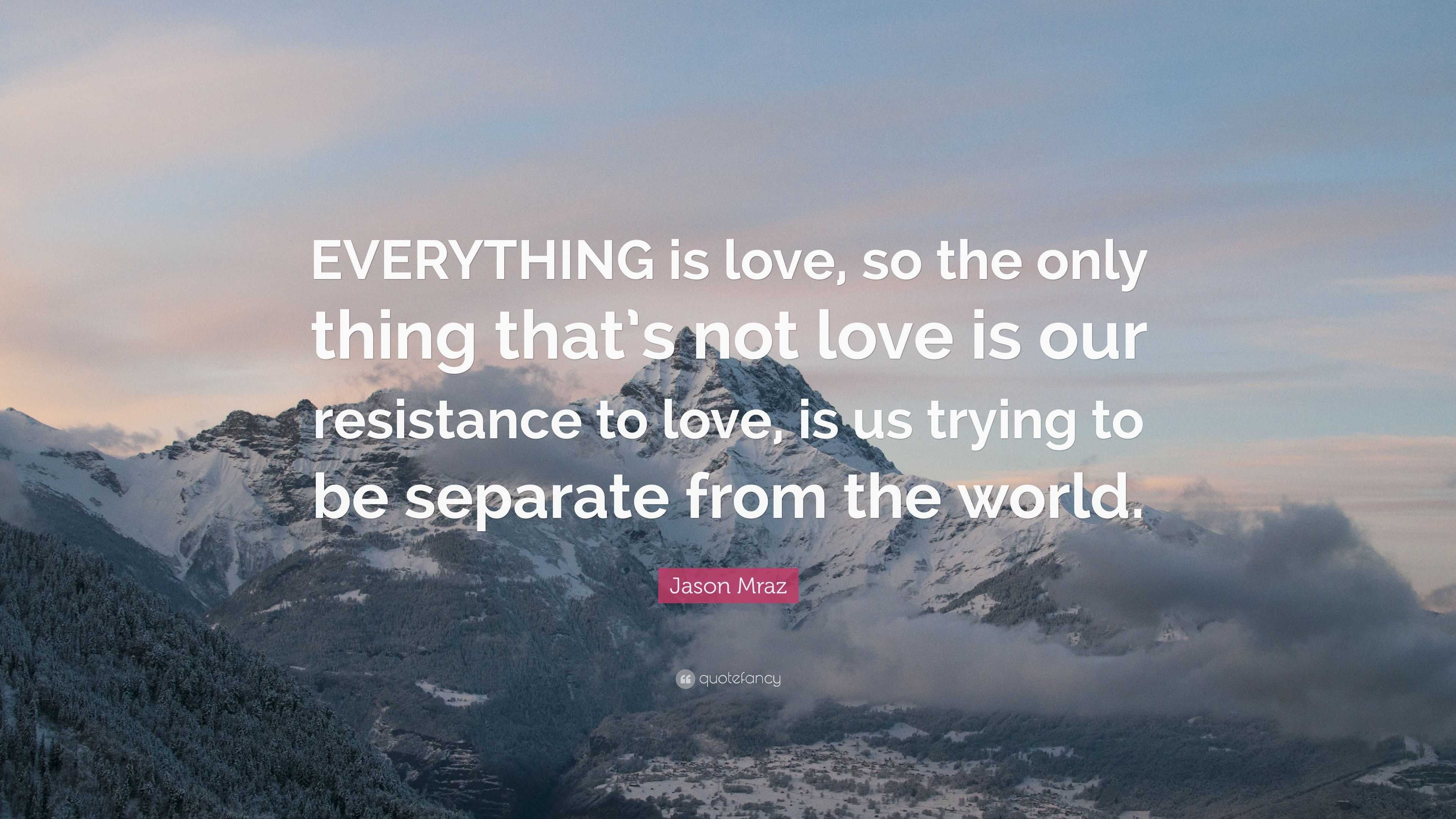 Jason Mraz Quote: “EVERYTHING is love, so the only thing that’s not ...