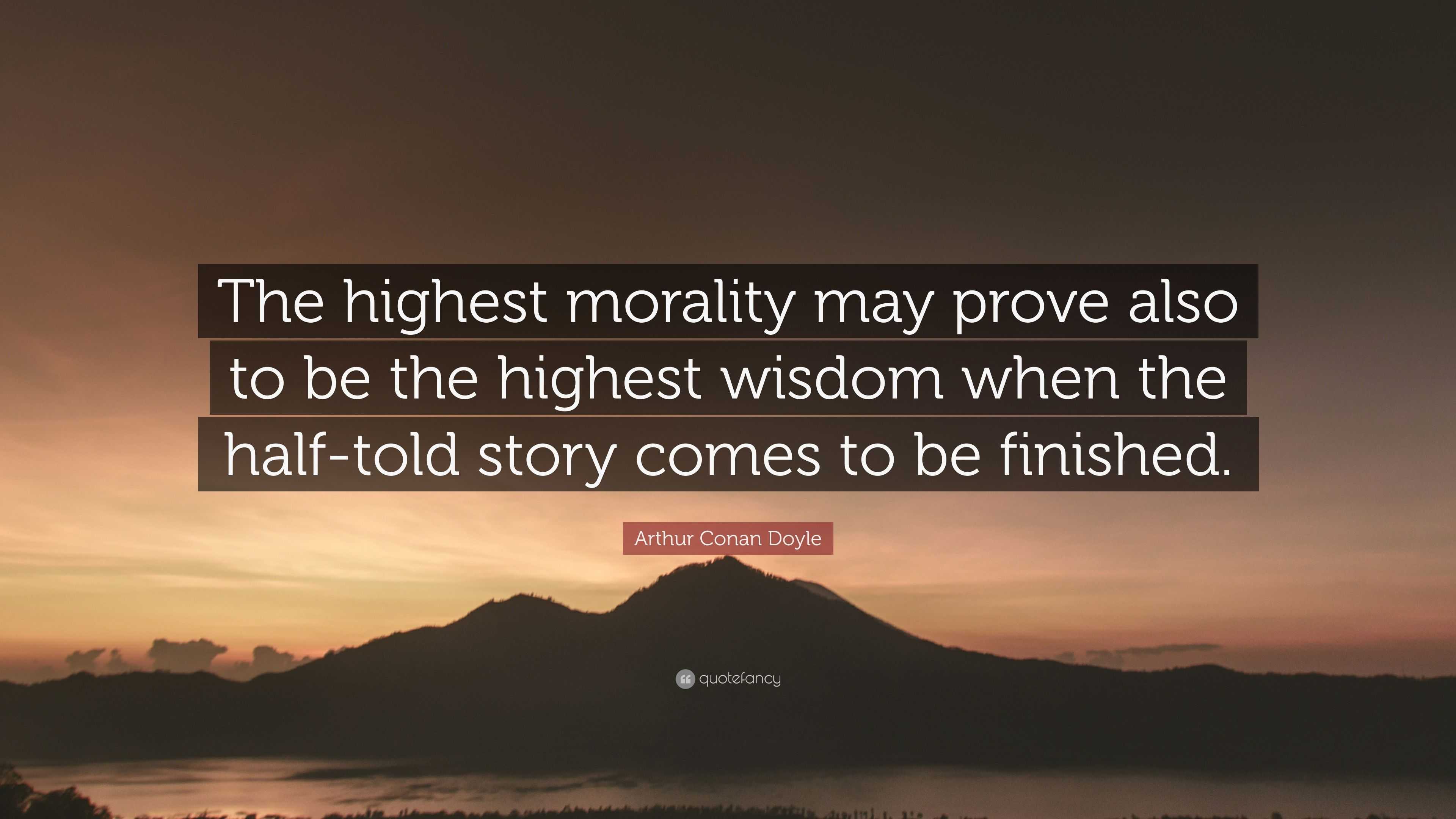 Arthur Conan Doyle Quote: “The highest morality may prove also to be ...