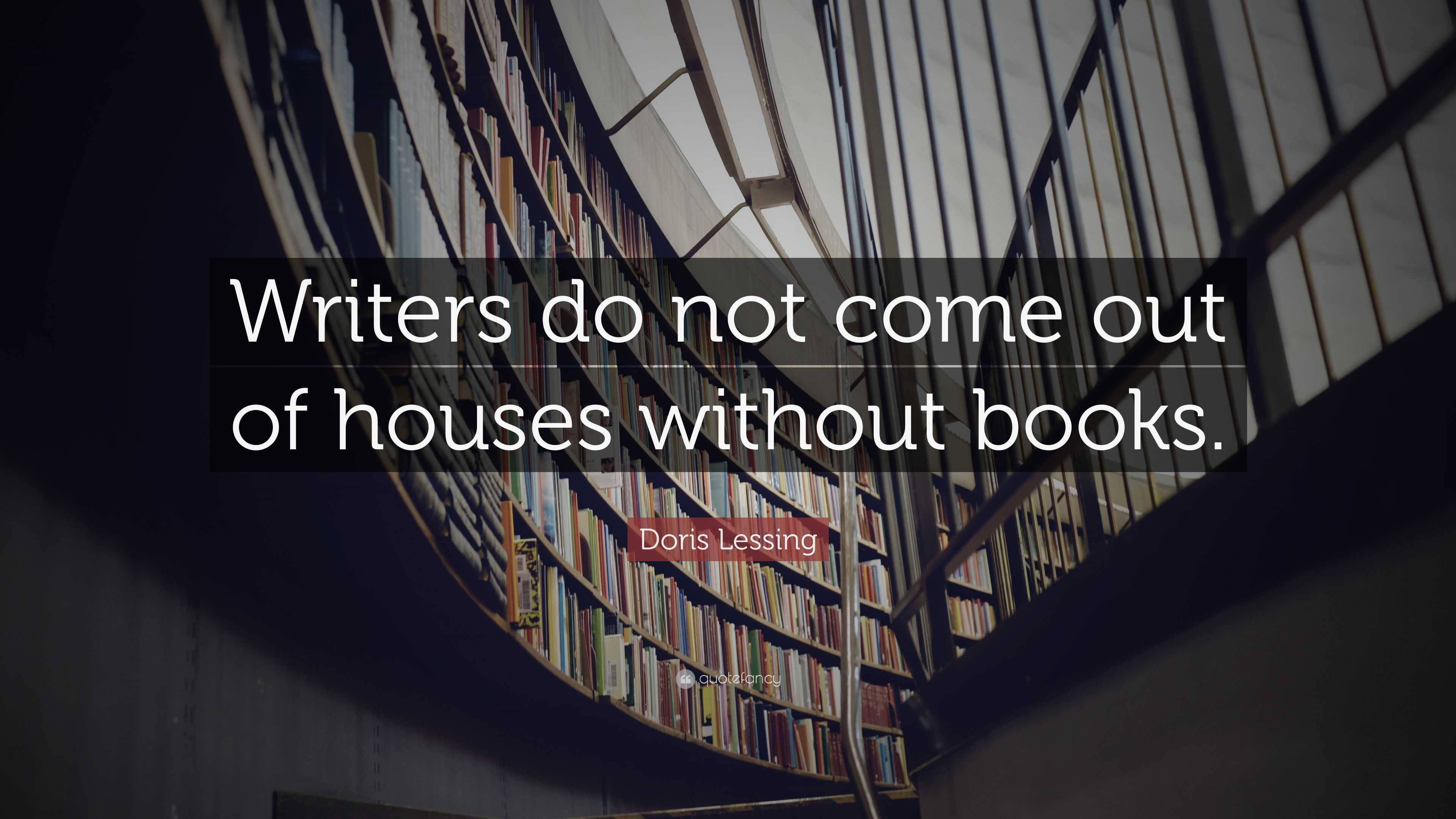 Doris Lessing Quote: “Writers do not come out of houses without books.”