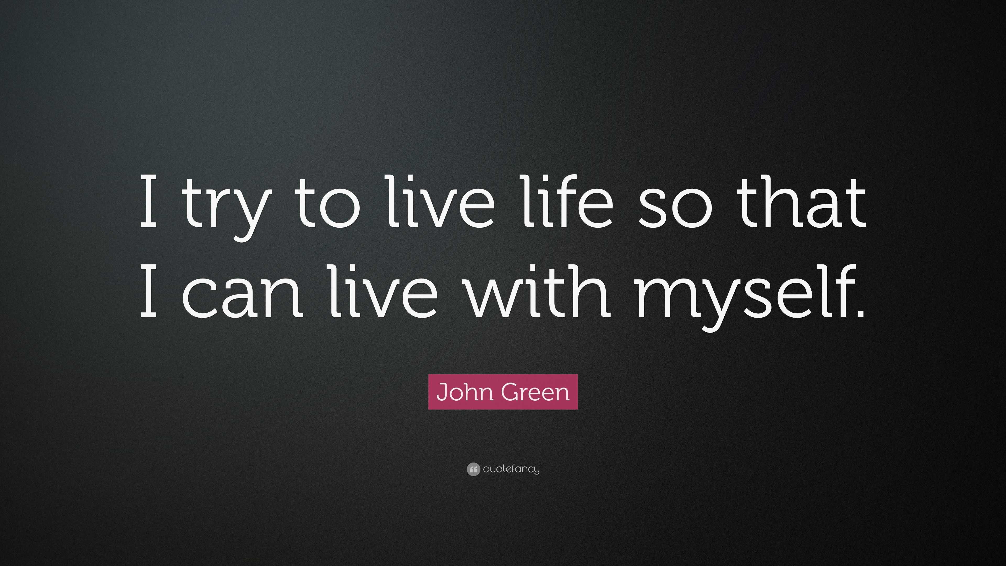 John Green Quote: “I try to live life so that I can live with myself.”