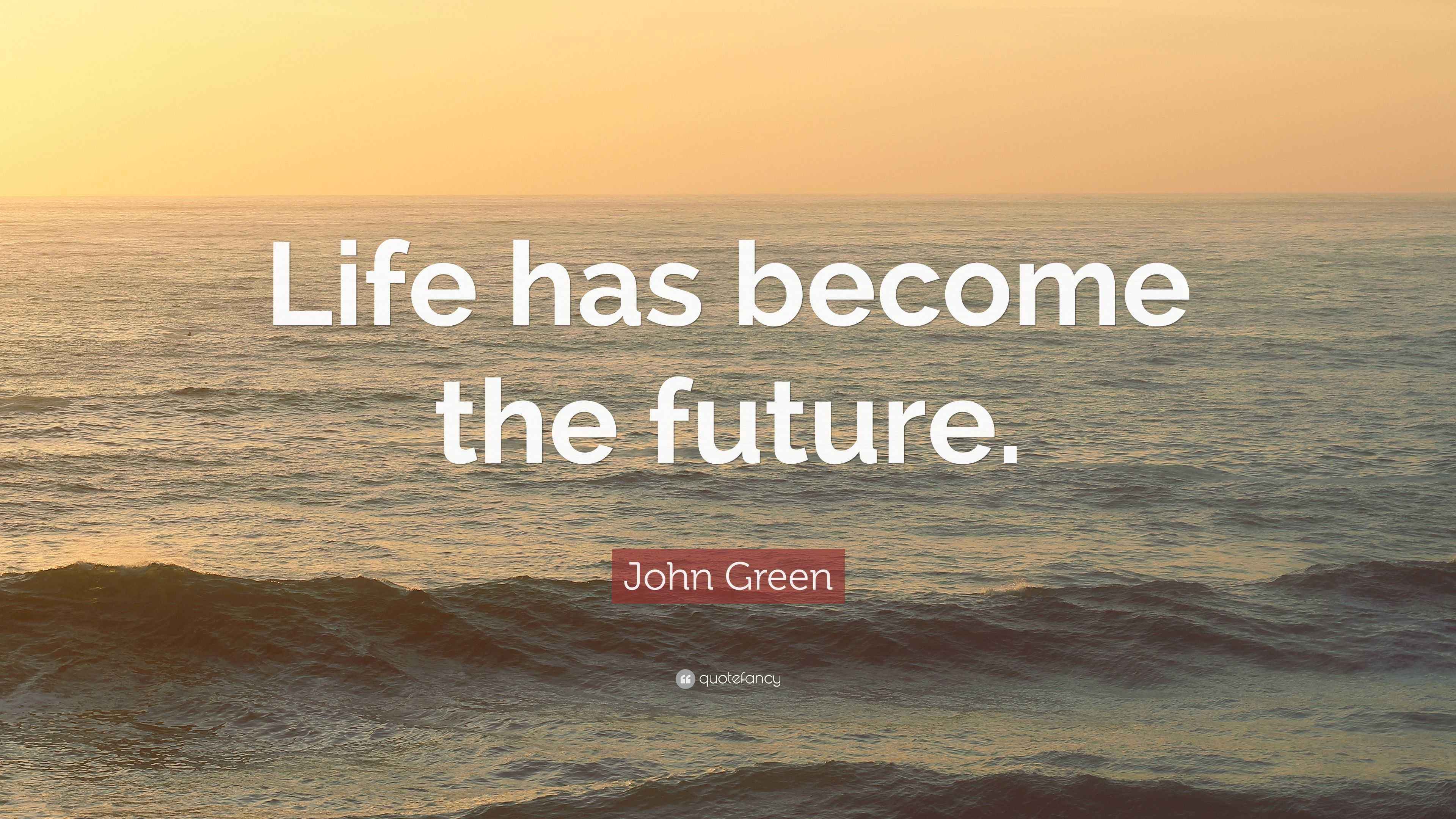 John Green Quote “Life has the future.”