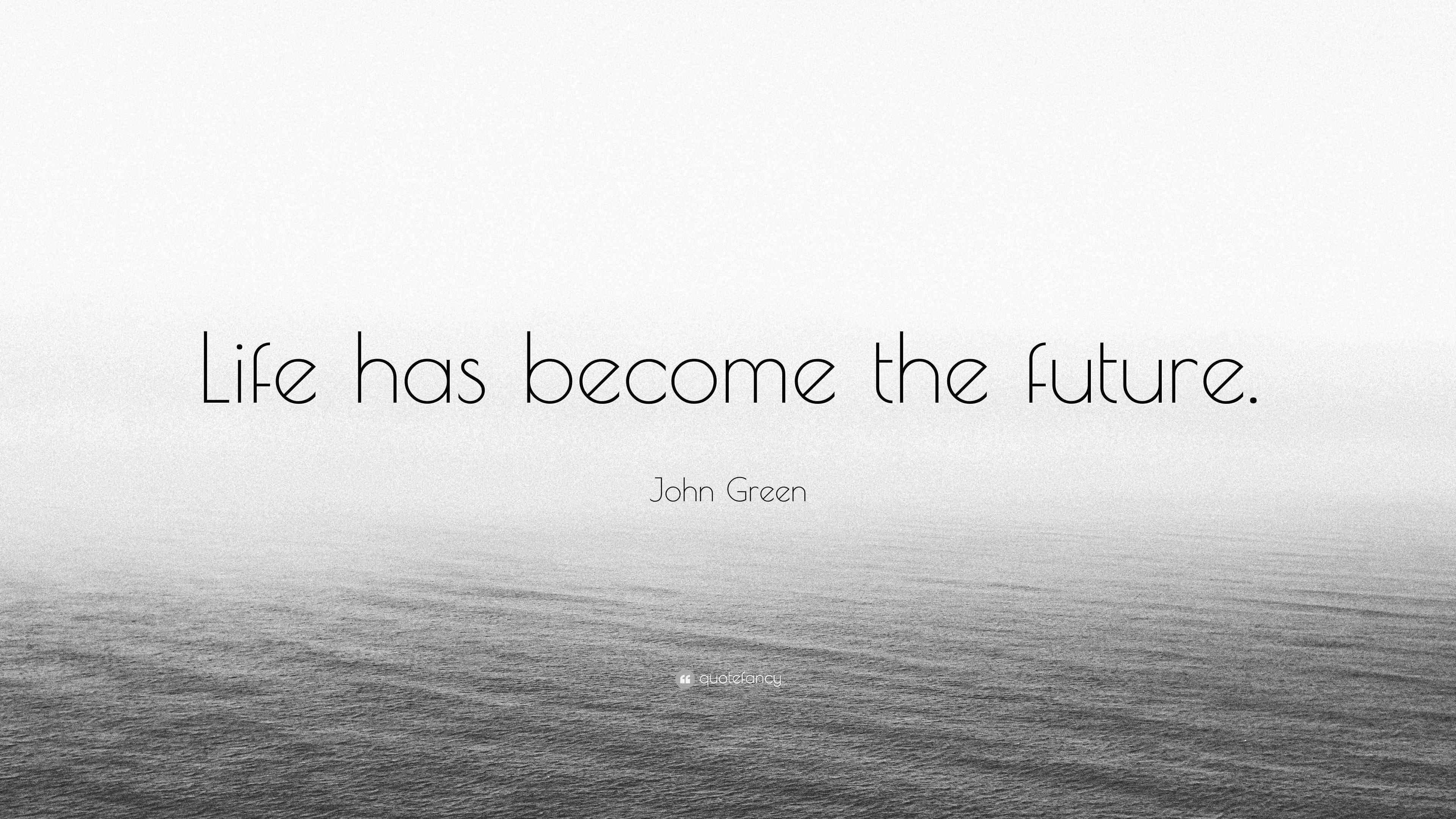 John Green Quote “Life has the future.”