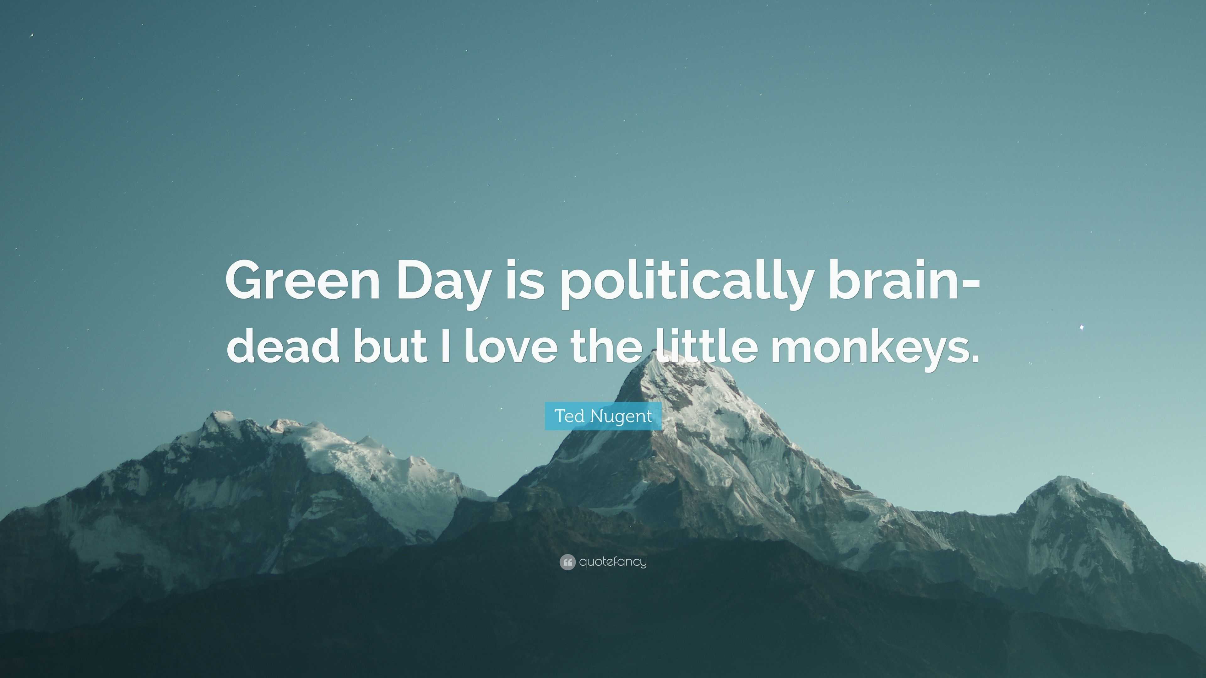 Ted Nugent Quote “Green Day is politically brain dead but I love the