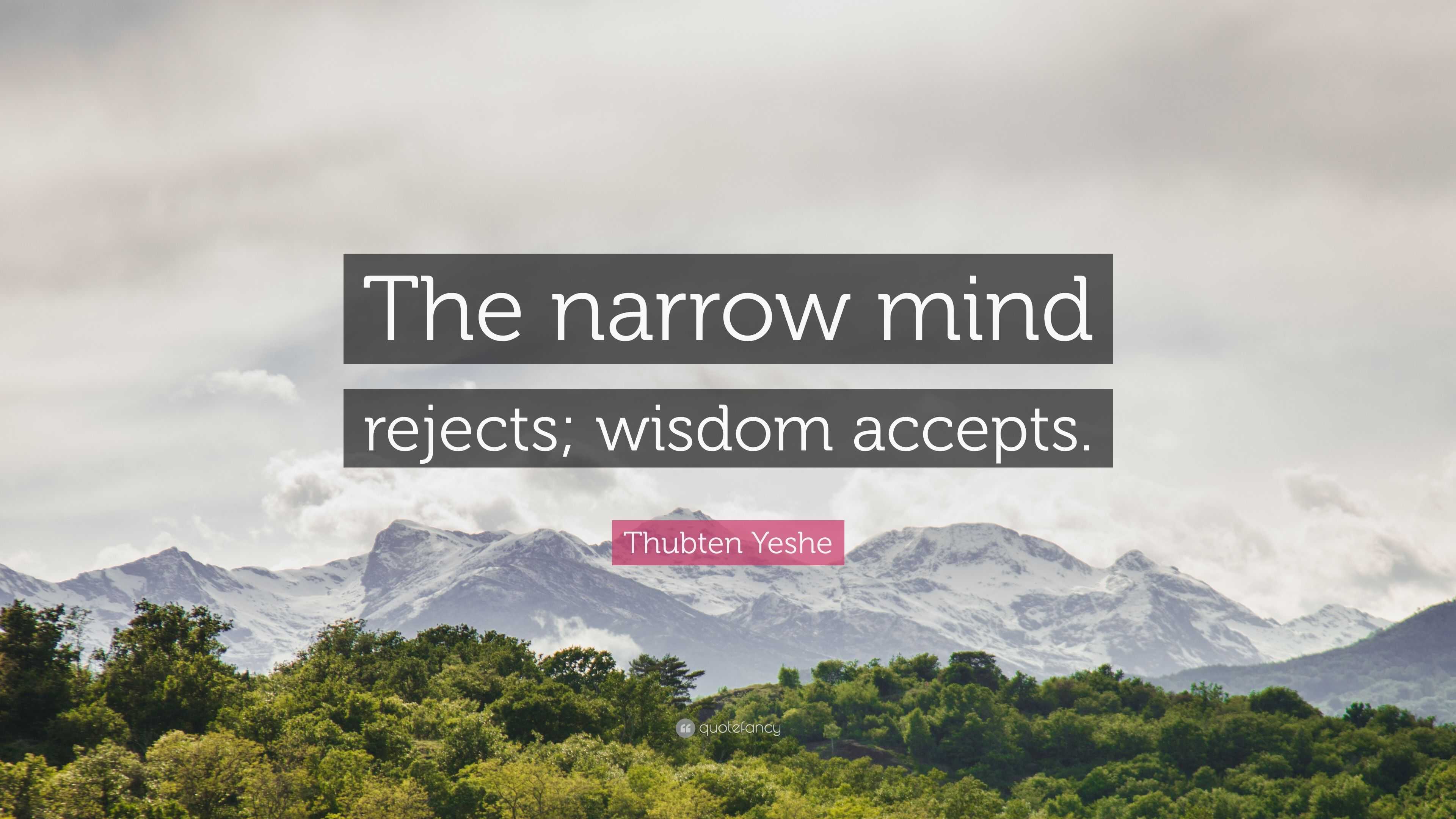 Thubten Yeshe Quote: “The narrow mind rejects; wisdom accepts.”