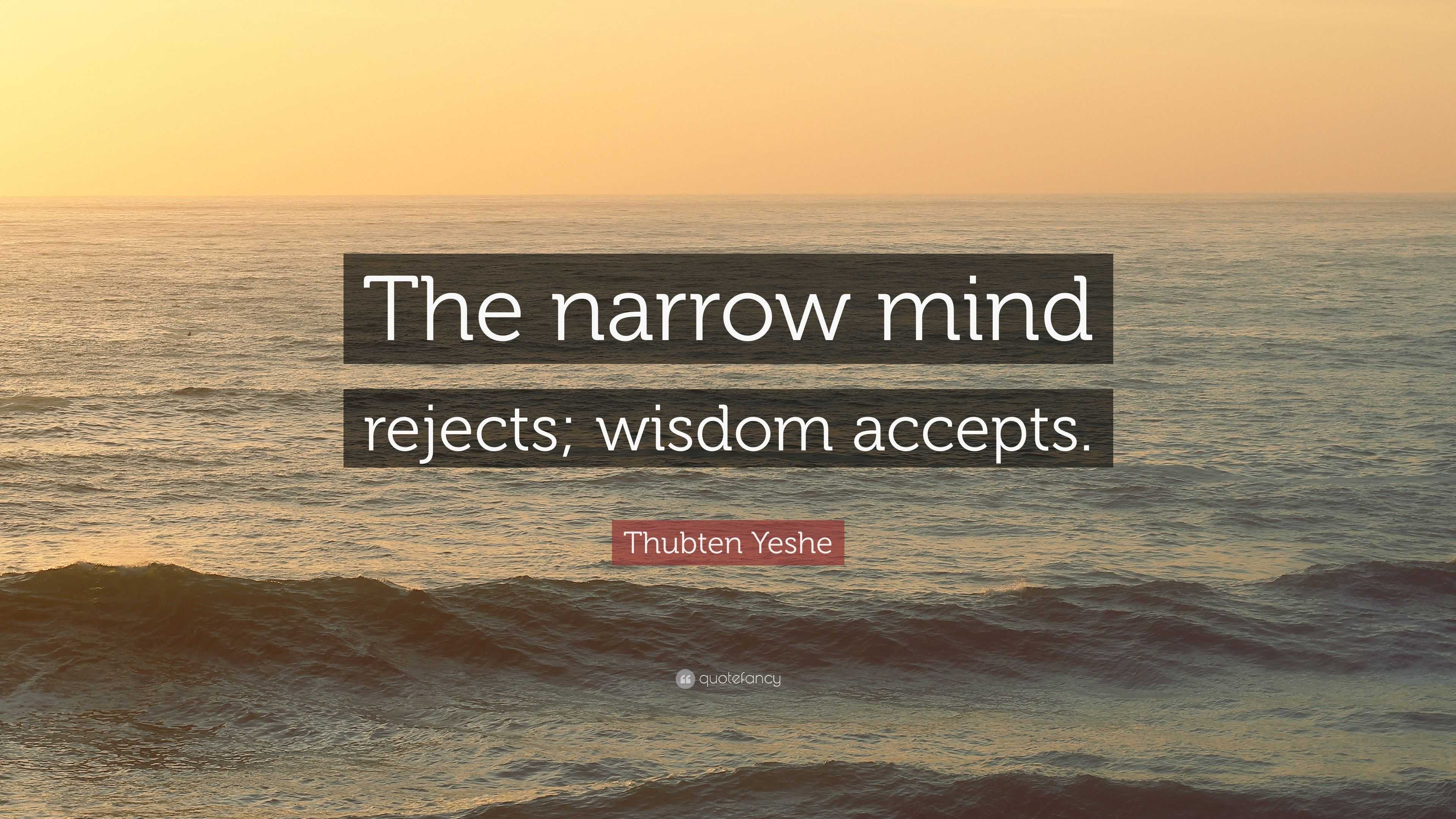 Thubten Yeshe Quote: “The narrow mind rejects; wisdom accepts.”