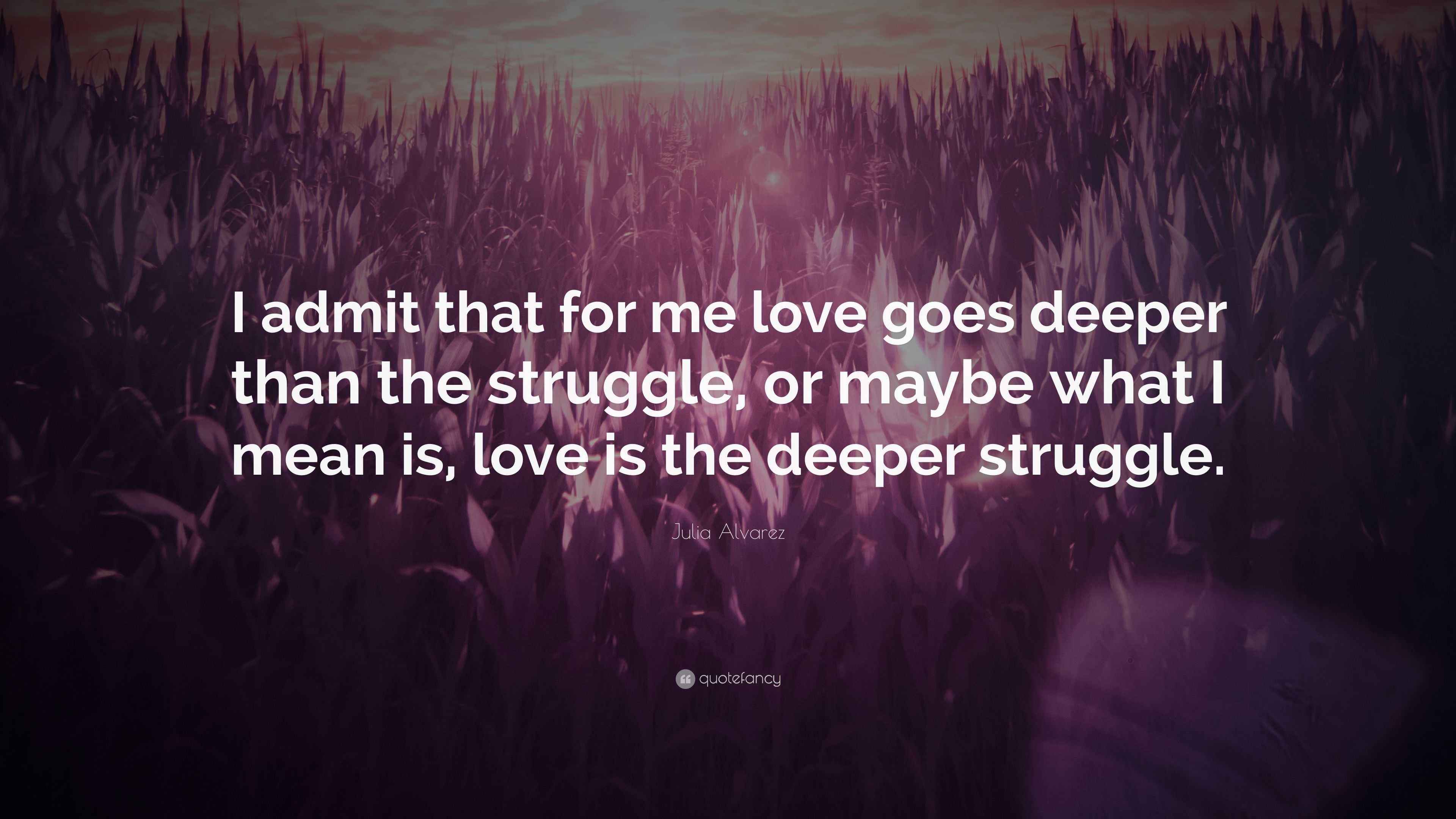 Julia Alvarez Quote: “I admit that for me love goes deeper than the