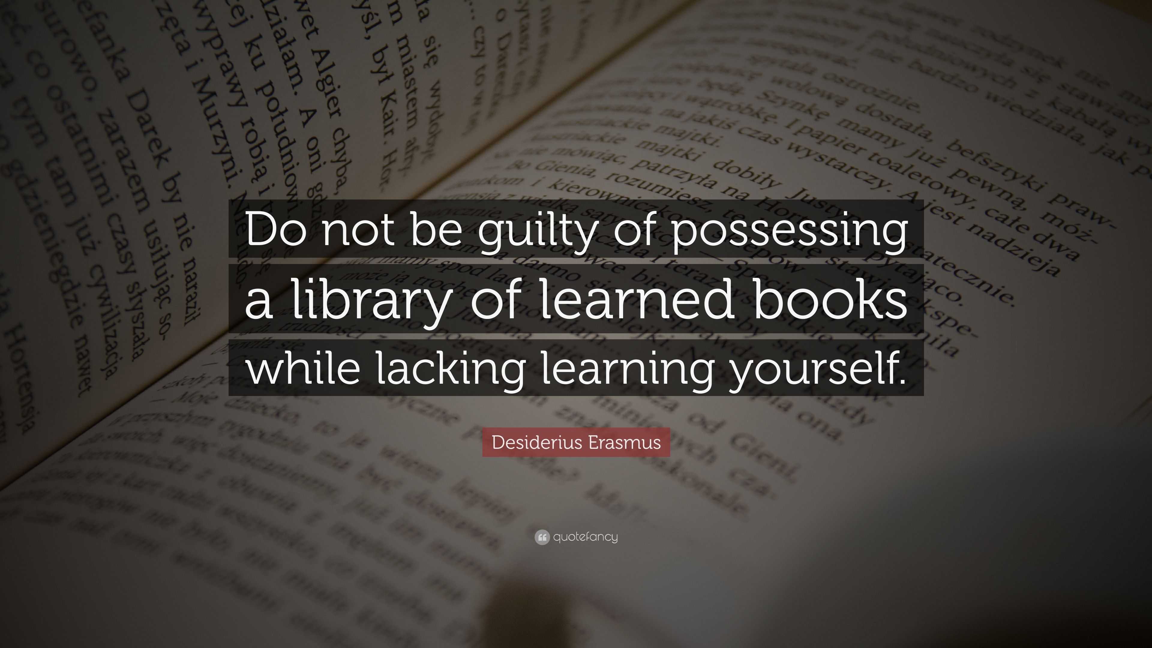 Desiderius Erasmus Quote: “Do not be guilty of possessing a library of ...