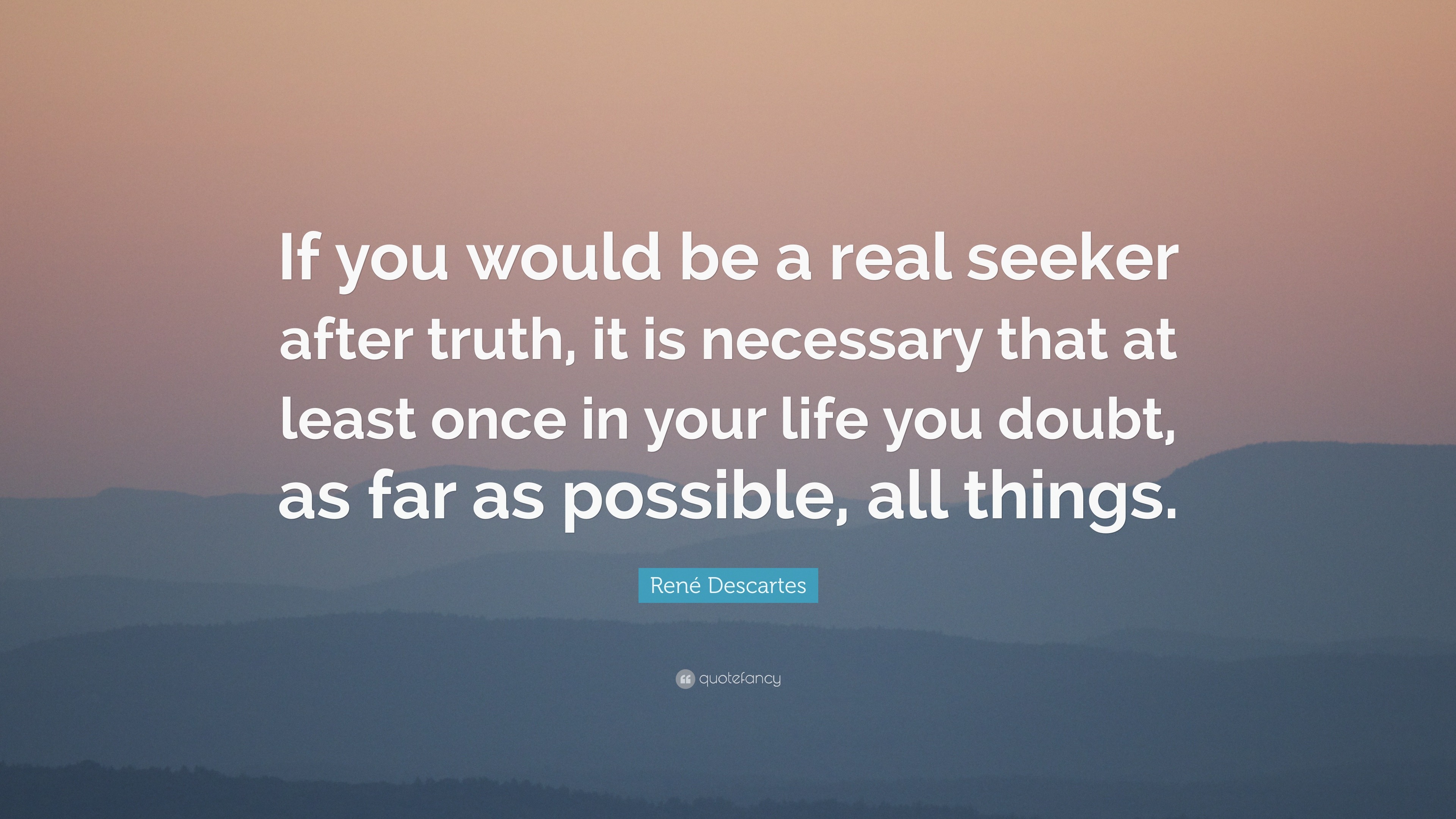 René Descartes Quote: “If you would be a real seeker after truth, it is ...