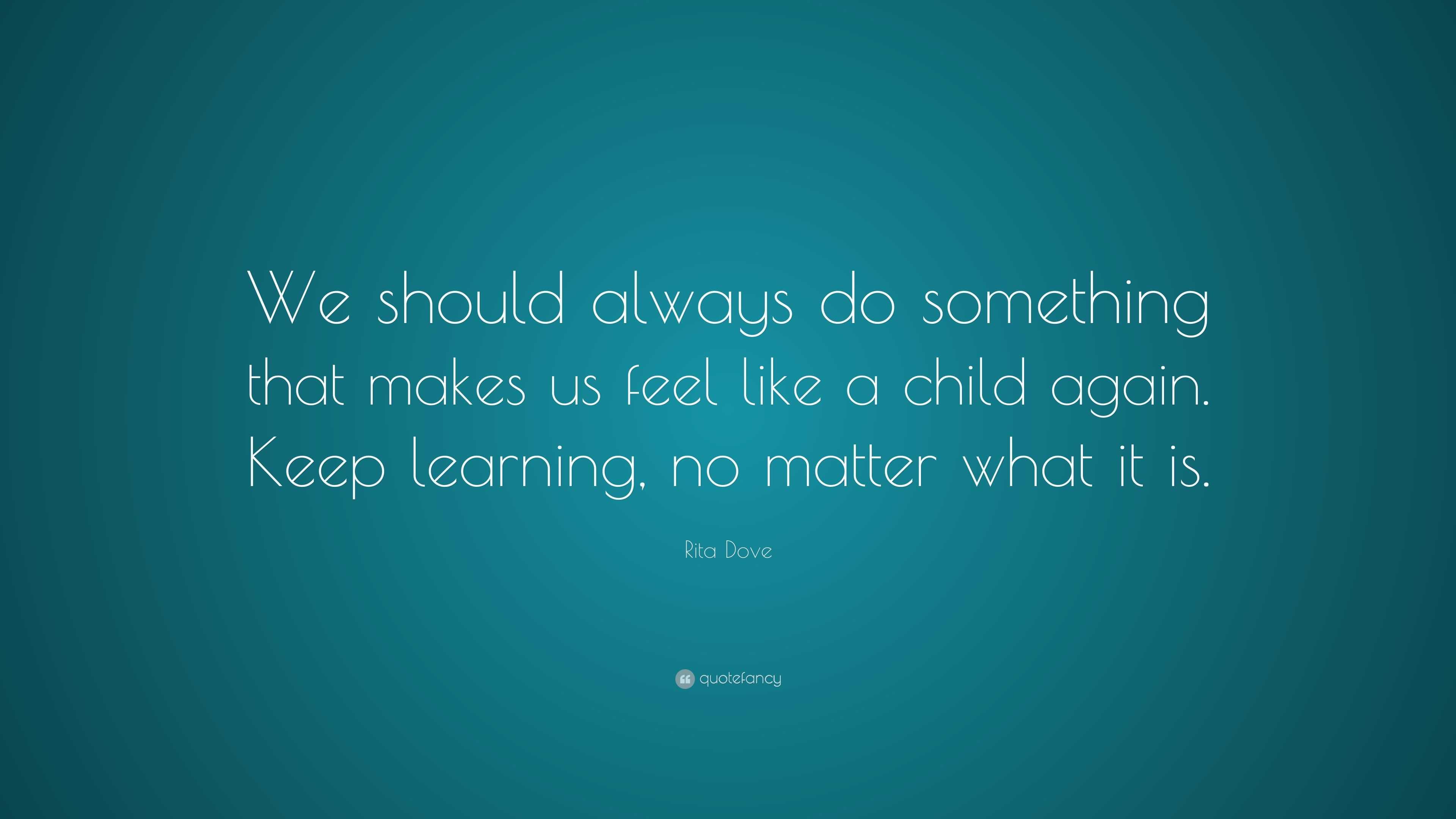 Rita Dove Quote: “We should always do something that makes us feel like ...