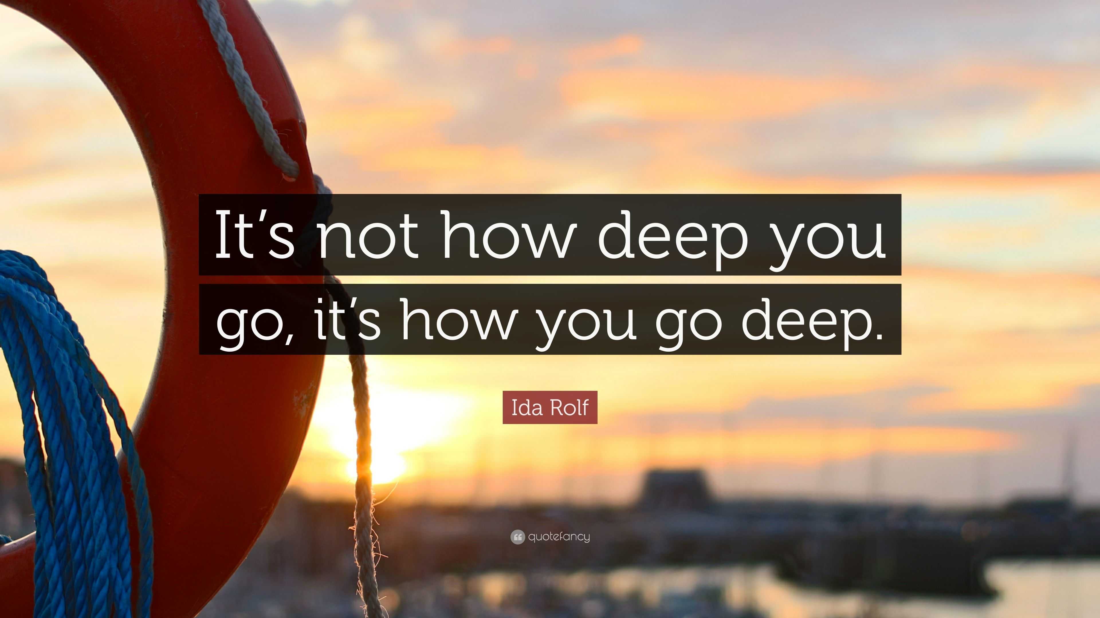 Ida Rolf Quote It S Not How Deep You Go It S How You Go Deep 7 Wallpapers Quotefancy