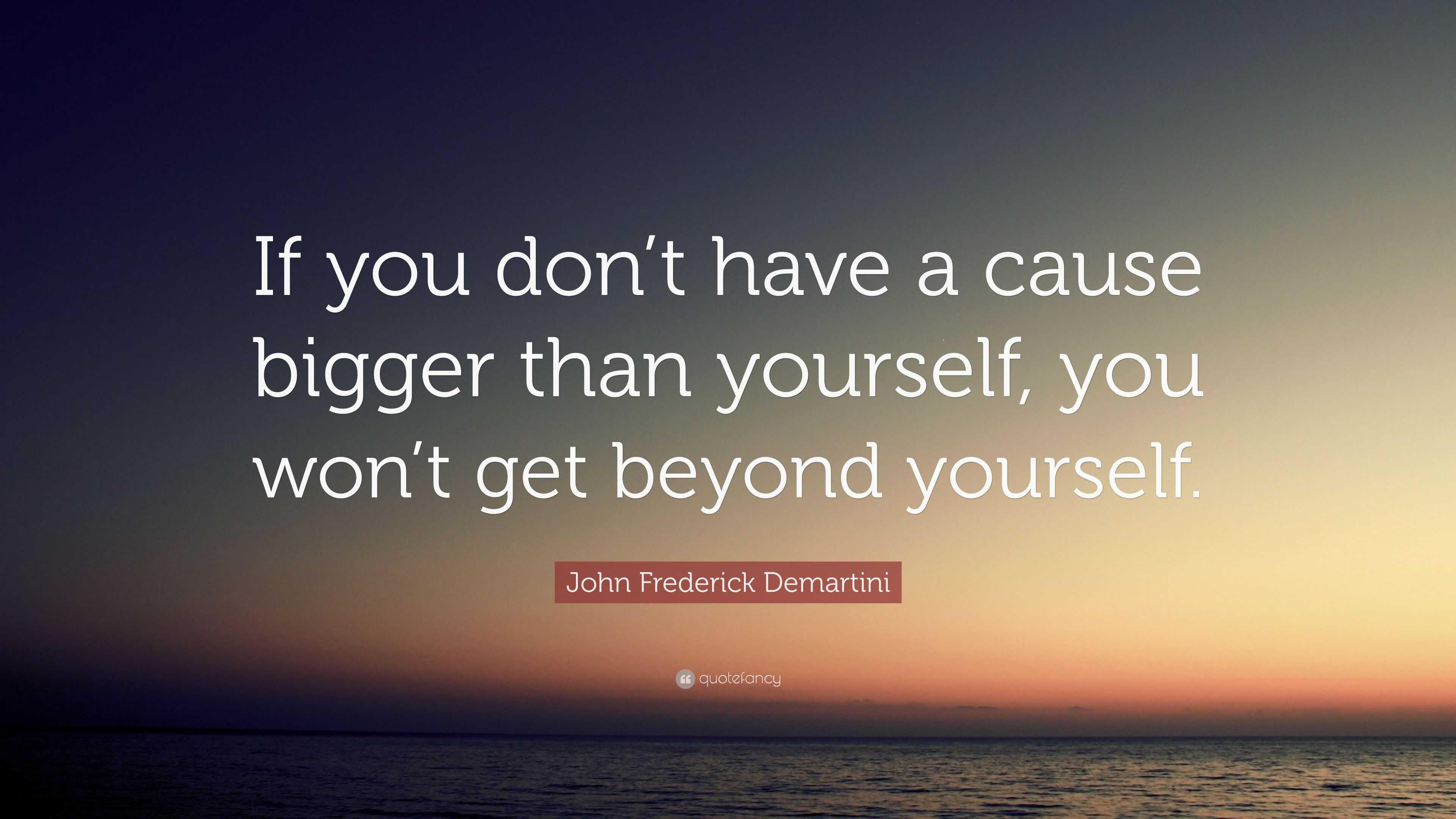 John Frederick Demartini Quote: “if You Don’t Have A Cause Bigger Than 