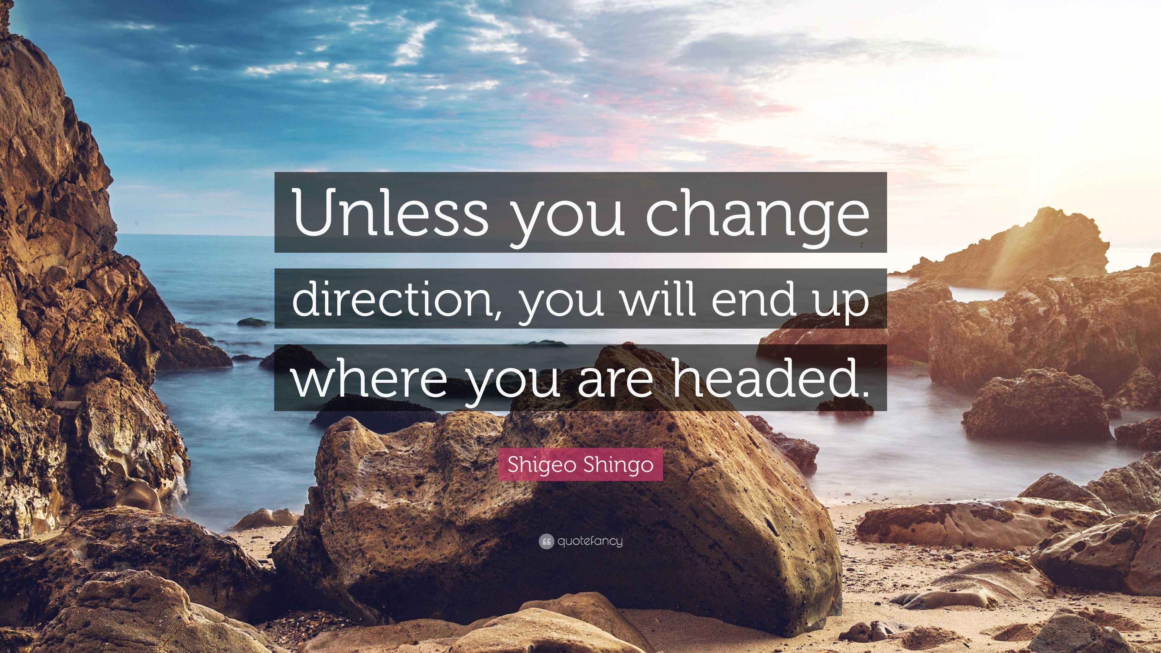 Shigeo Shingo Quote: “Unless you change direction, you will end up ...