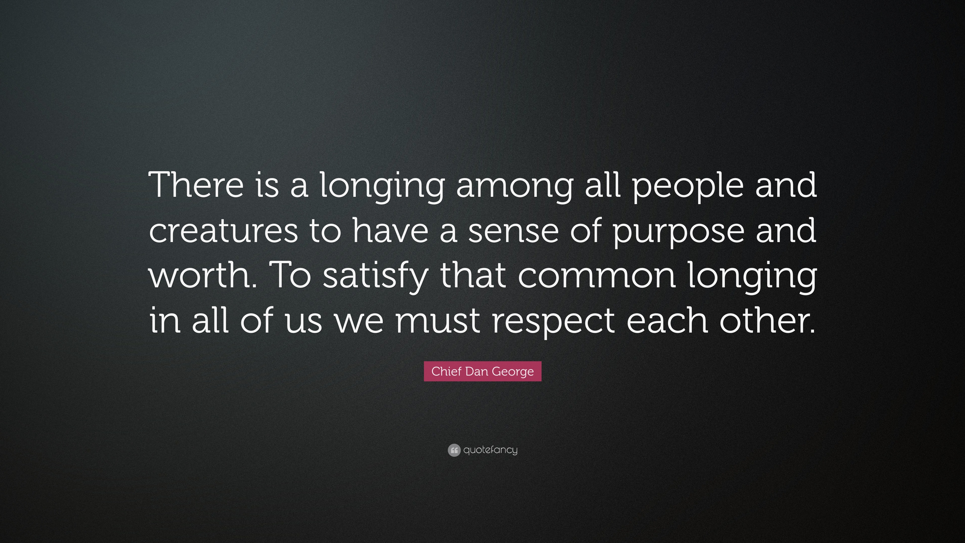 Chief Dan George Quote: “There is a longing among all people and ...