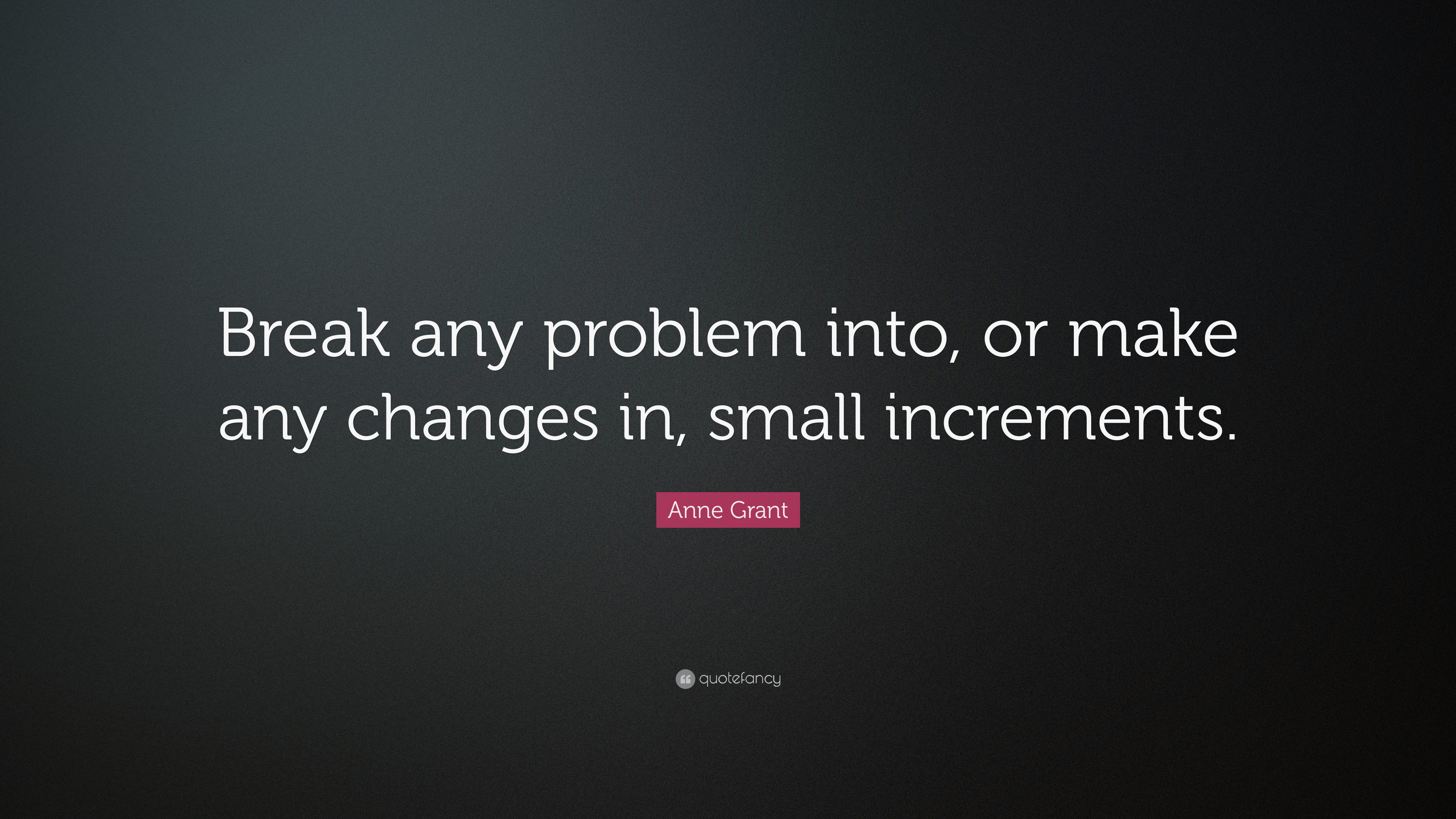 Anne Grant Quote: “Break any problem into, or make any changes in ...