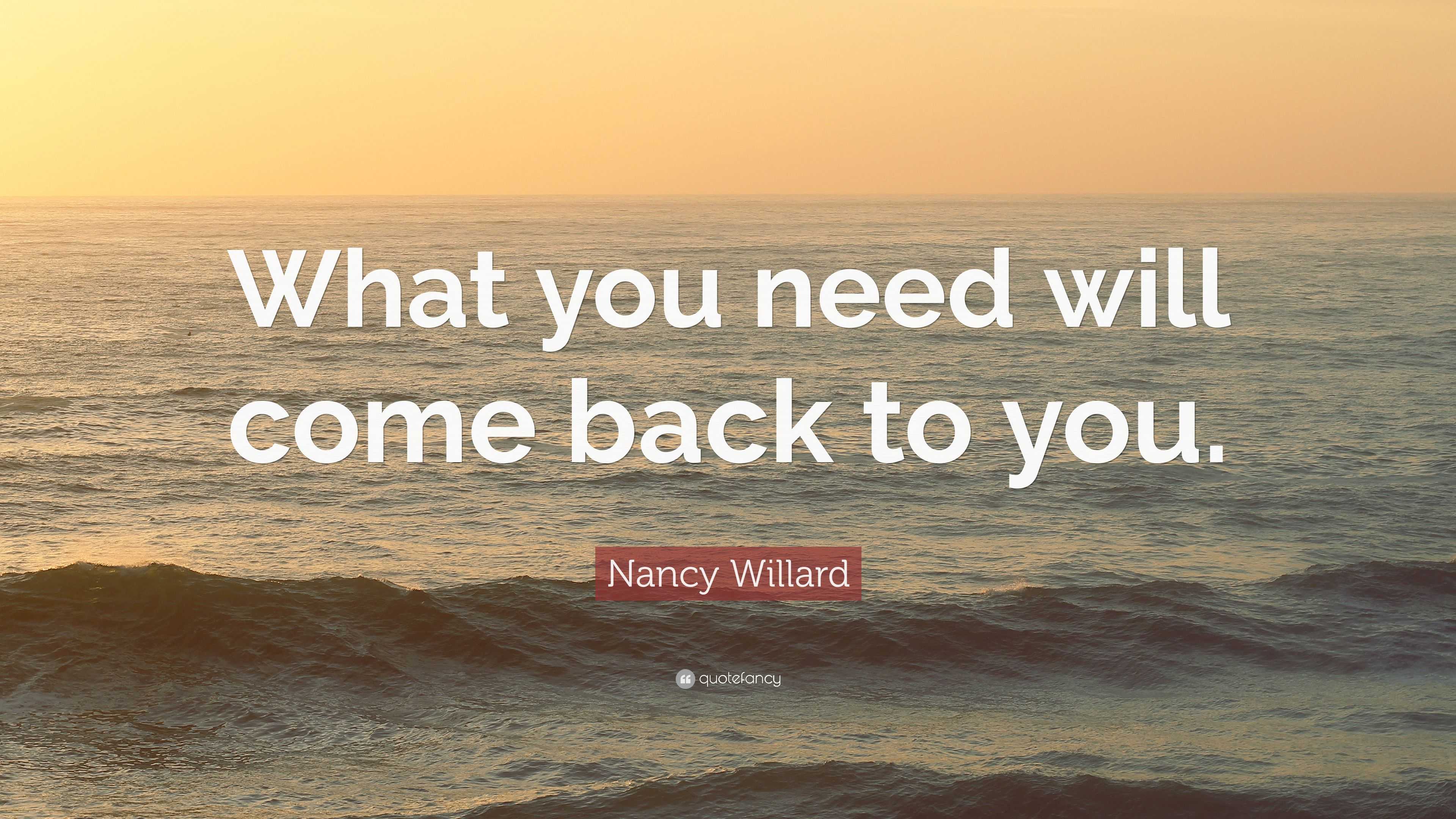 Nancy Willard Quote: “What you need will come back to you.”