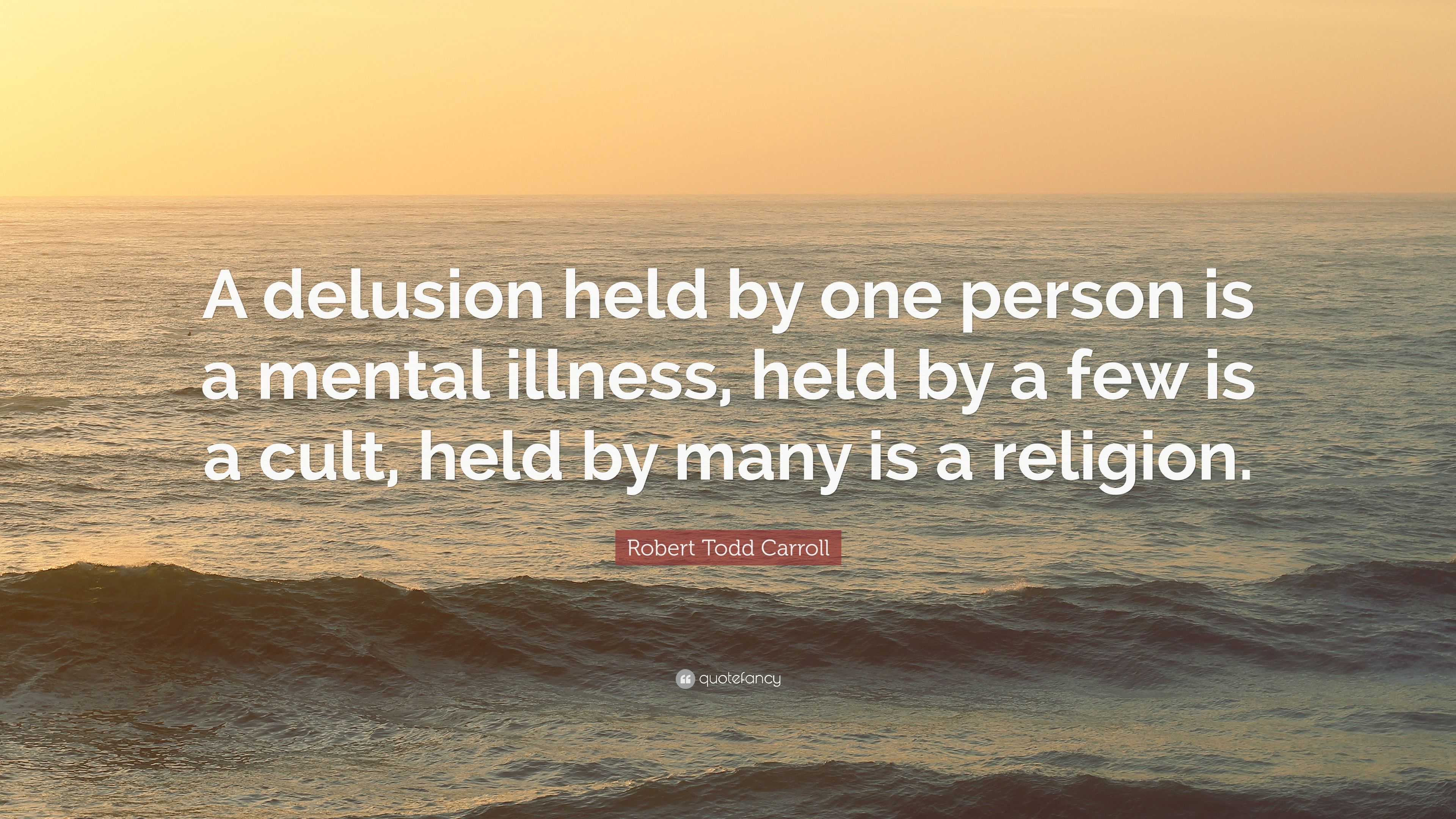 Robert Todd Carroll Quote “A delusion held by one person is a mental
